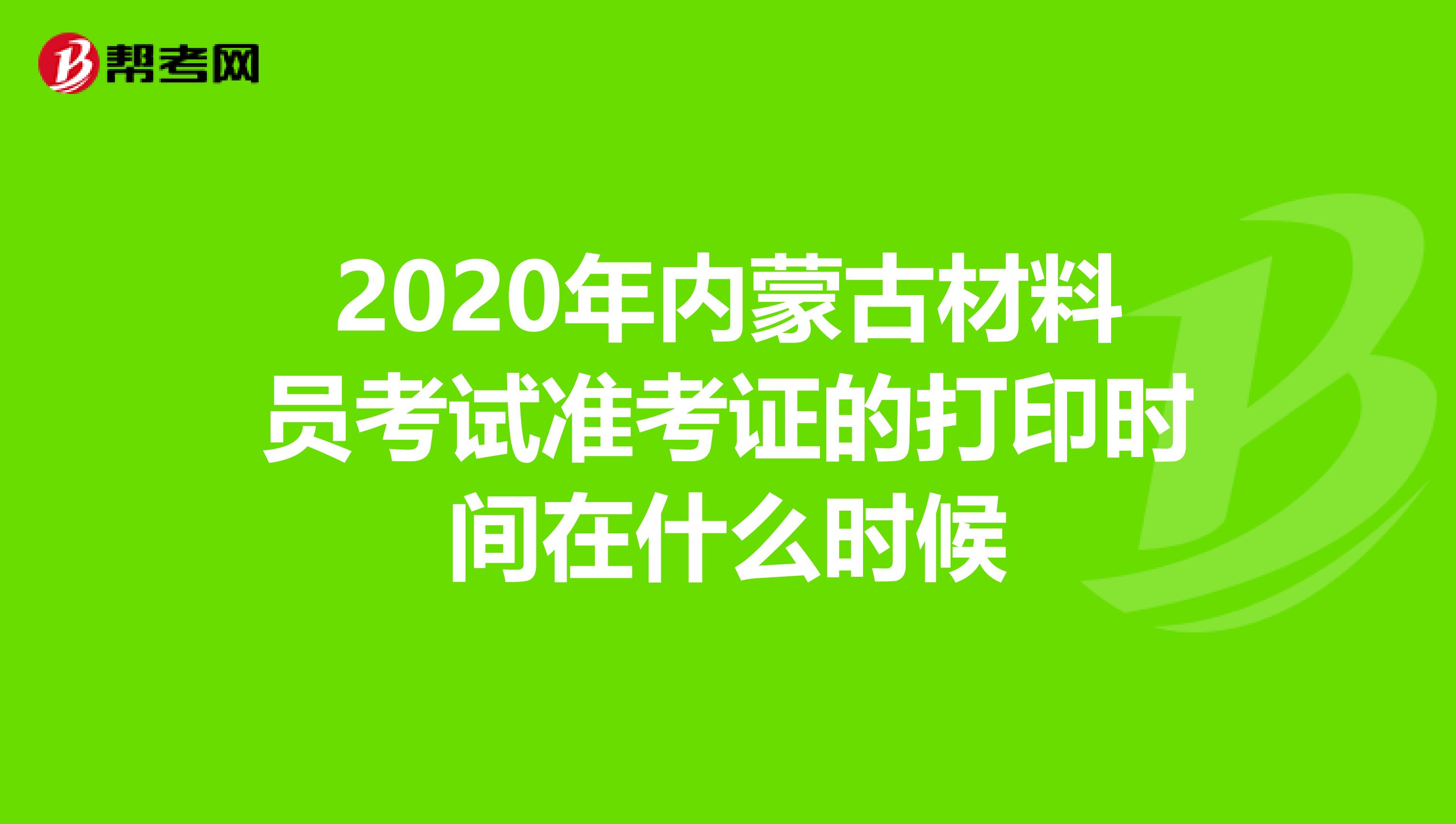 2020年内蒙古材料员考试准考证的打印时间在什么时候