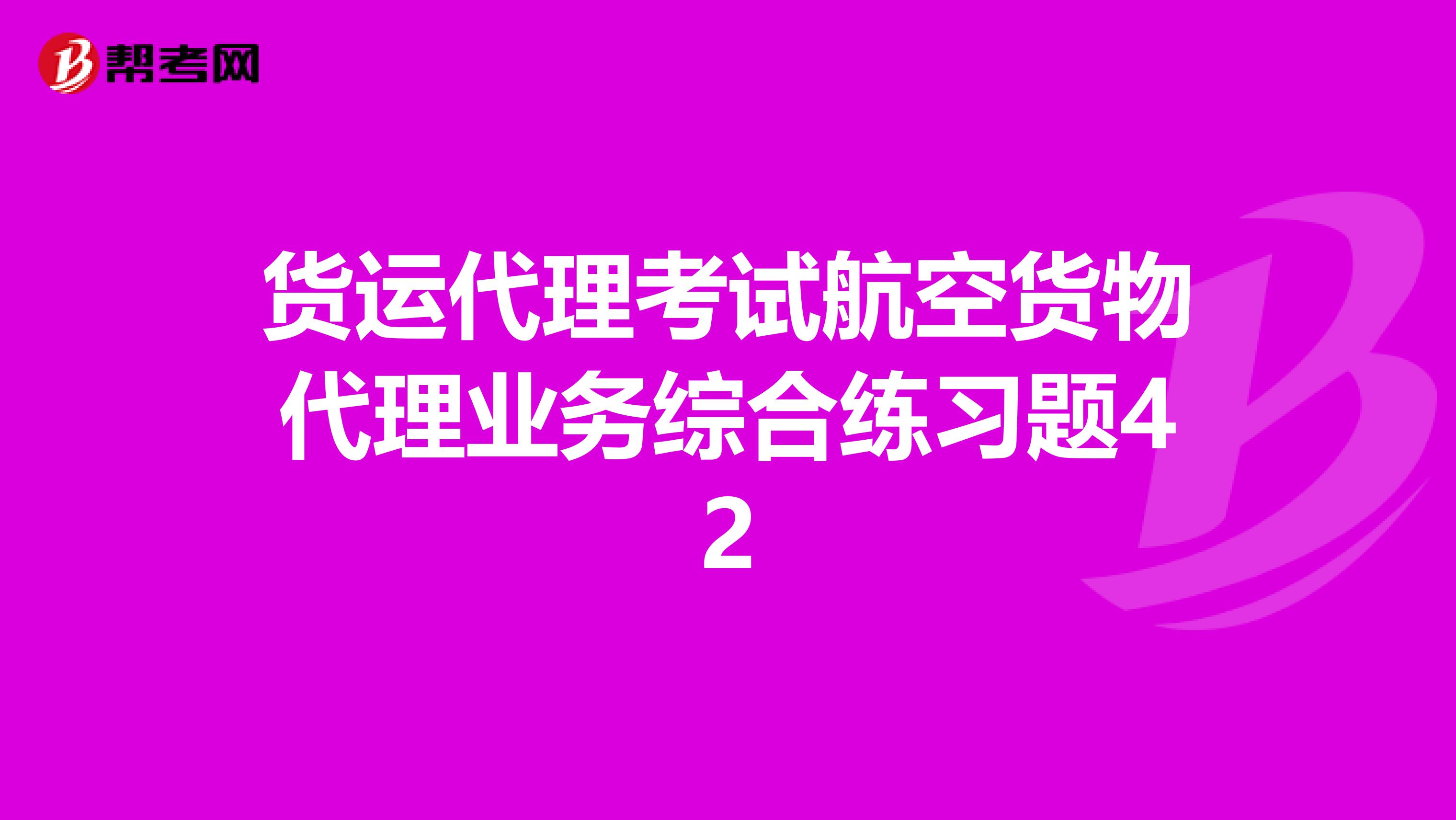 货运代理考试航空货物代理业务综合练习题42