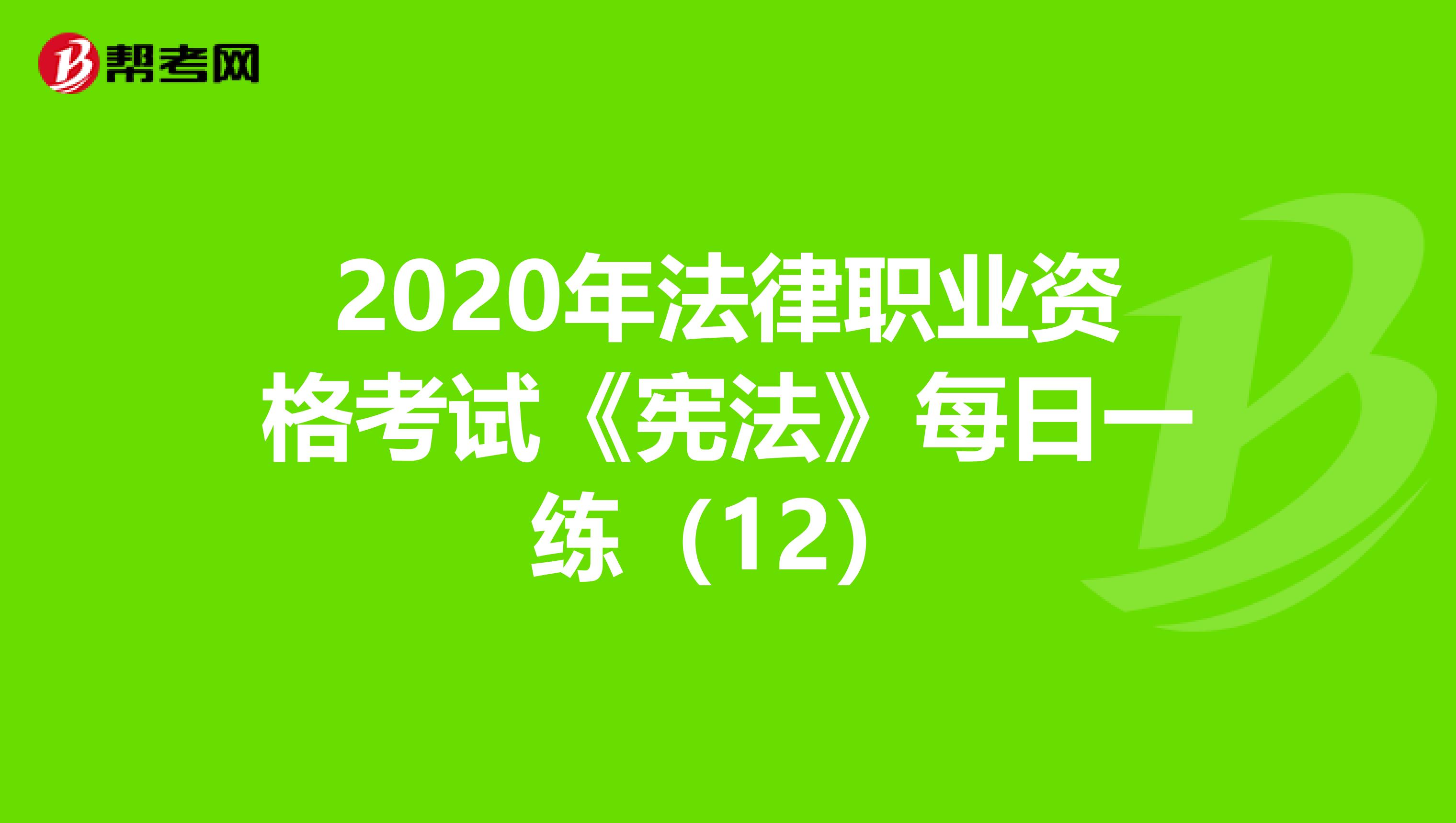 2020年法律职业资格考试《宪法》每日一练（12）