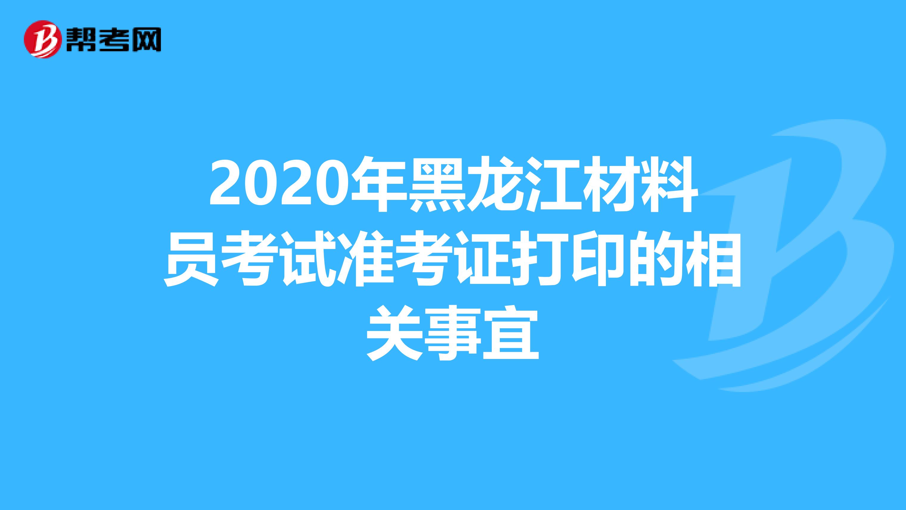 2020年黑龙江材料员考试准考证打印的相关事宜