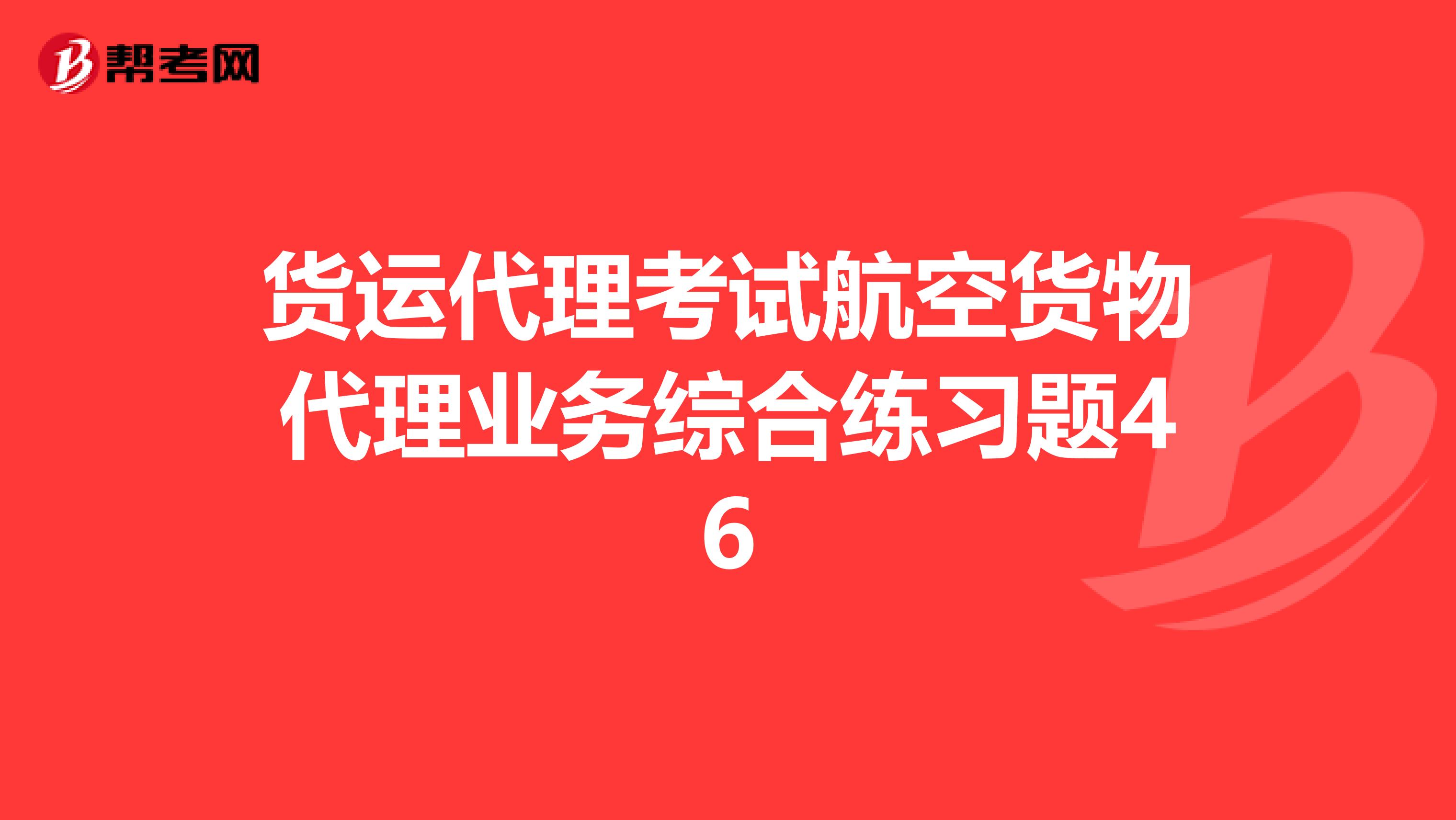 货运代理考试航空货物代理业务综合练习题46