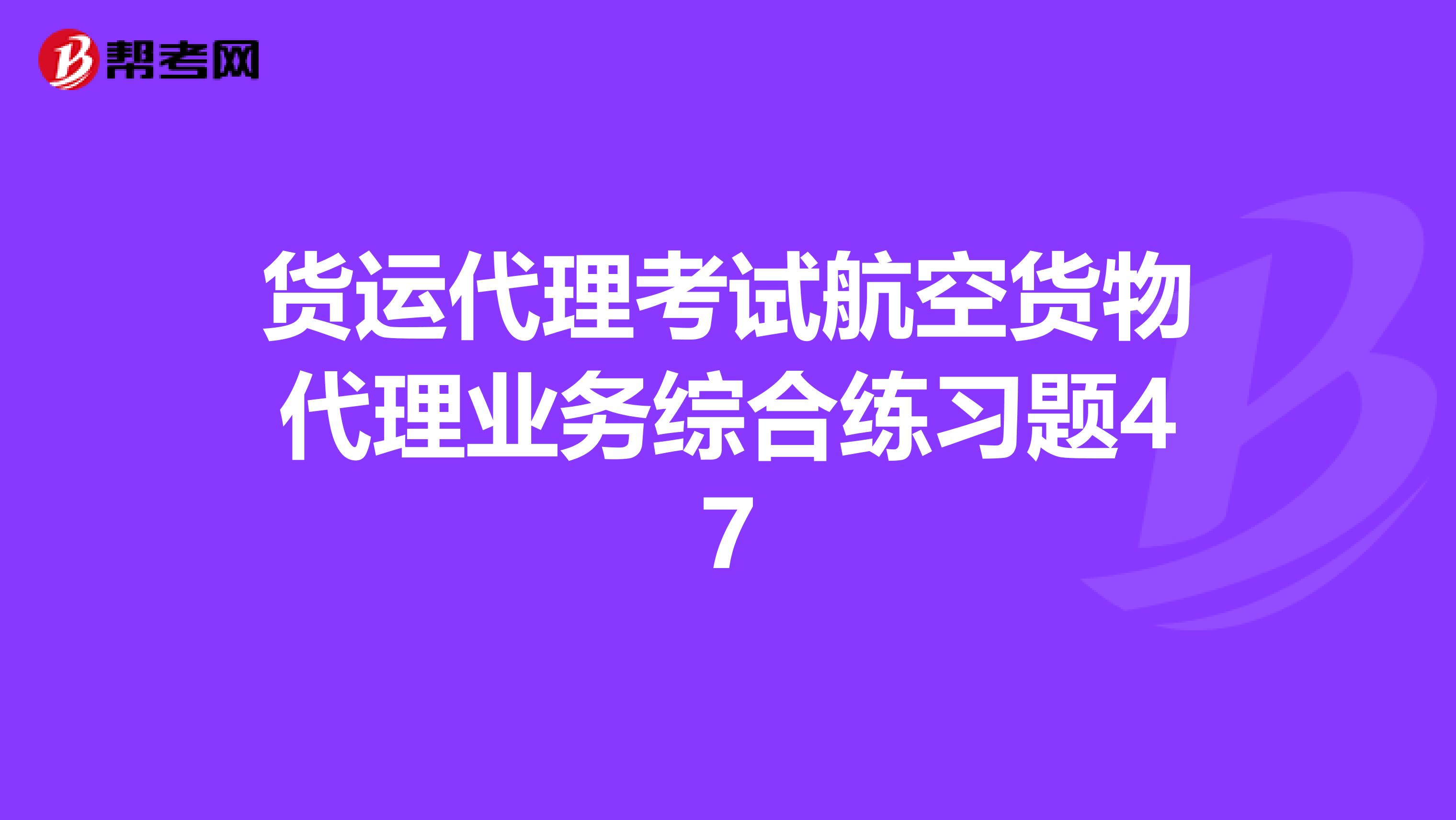 货运代理考试航空货物代理业务综合练习题47