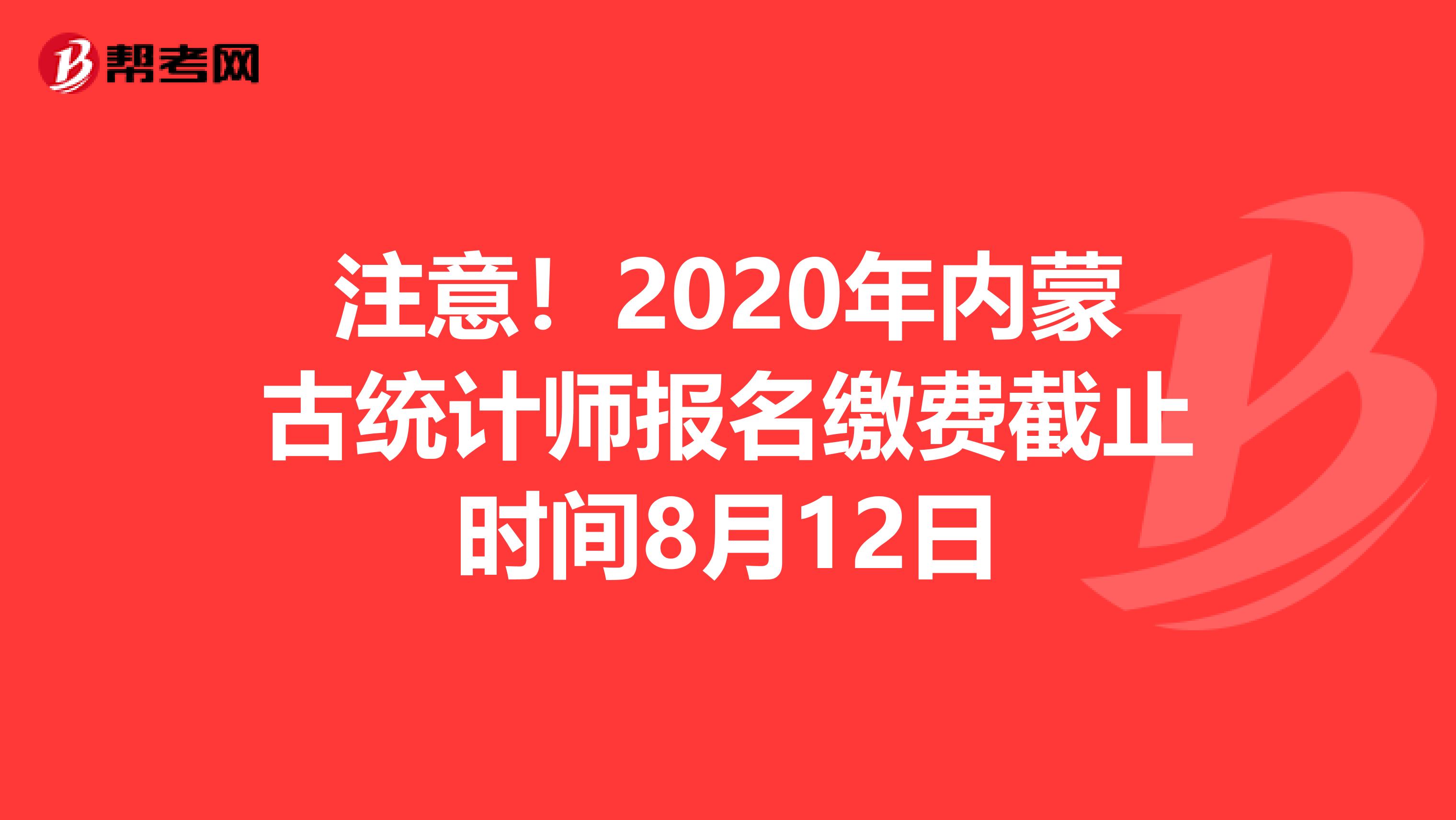 注意！2020年内蒙古统计师报名缴费截止时间8月12日