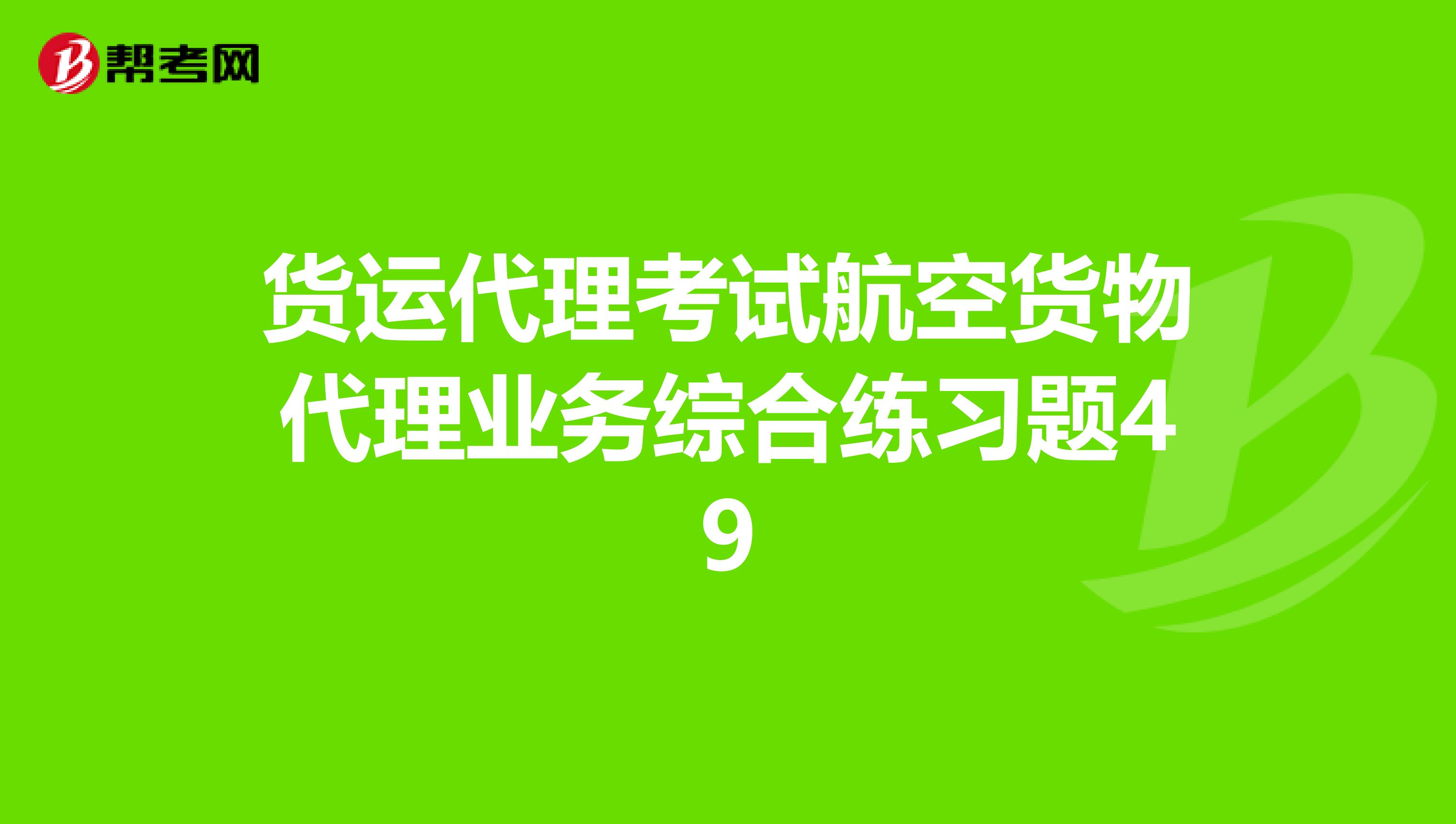 货运代理考试航空货物代理业务综合练习题49