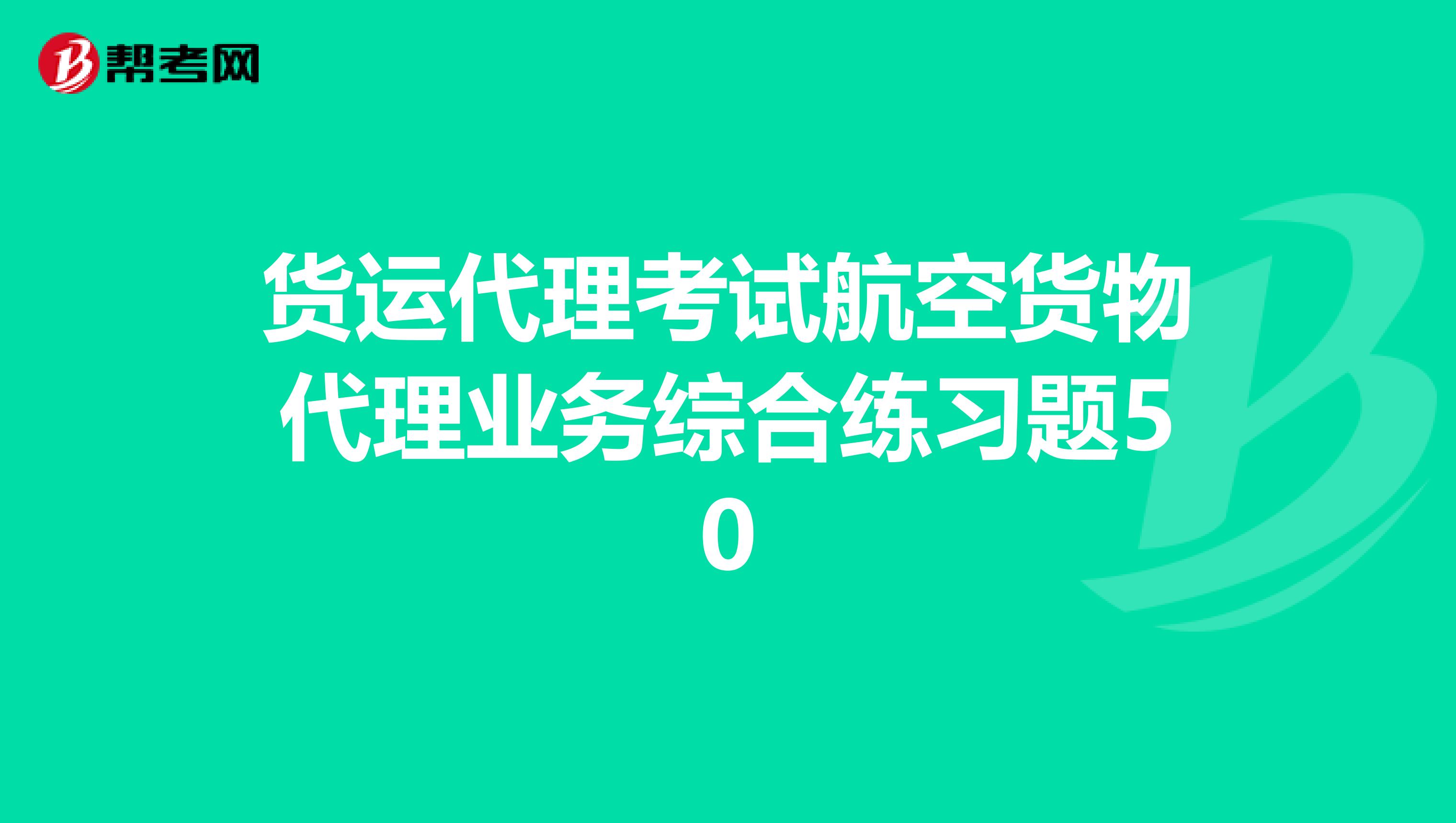 货运代理考试航空货物代理业务综合练习题50
