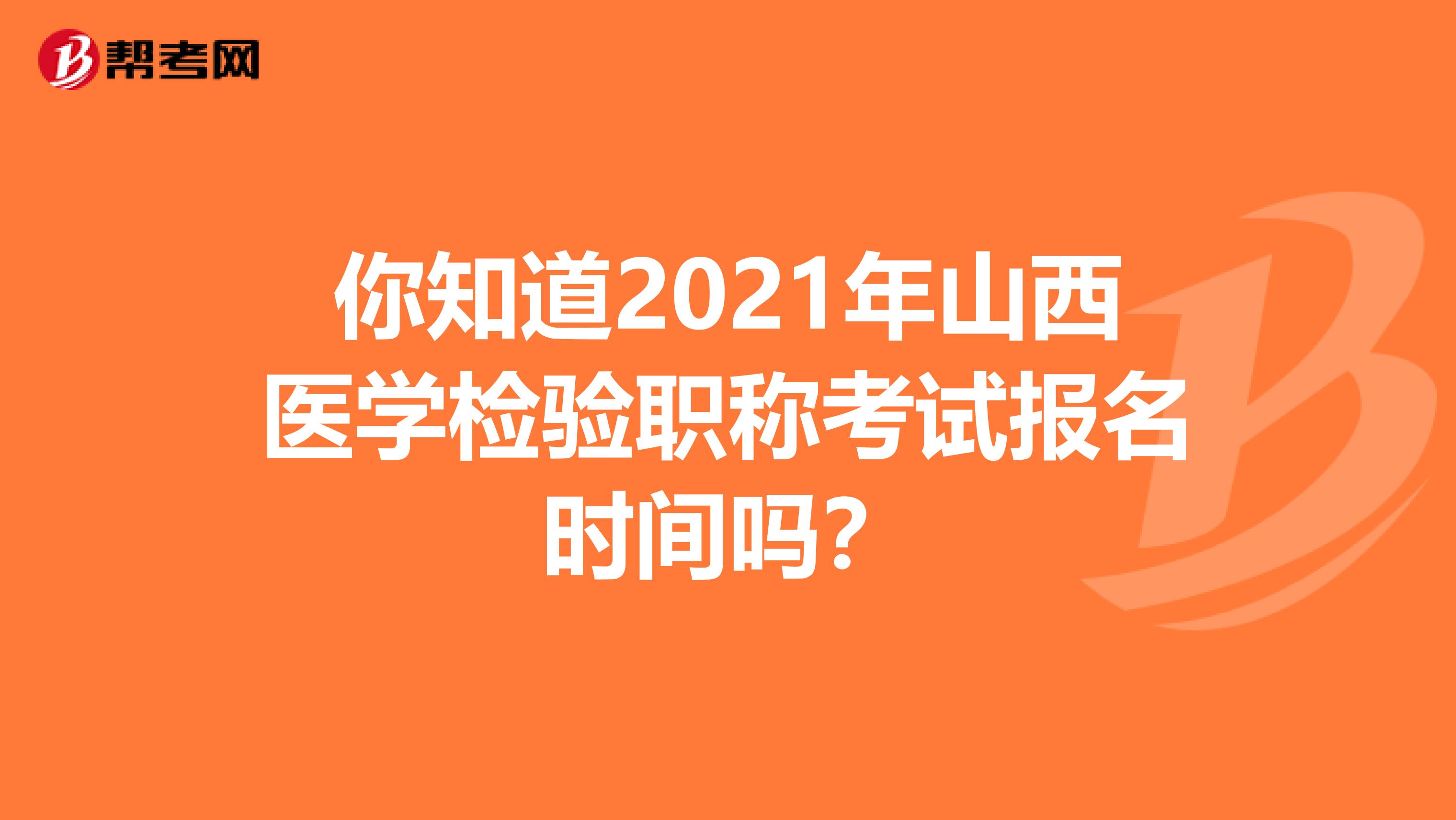 你知道2021年山西医学检验职称考试报名时间吗？