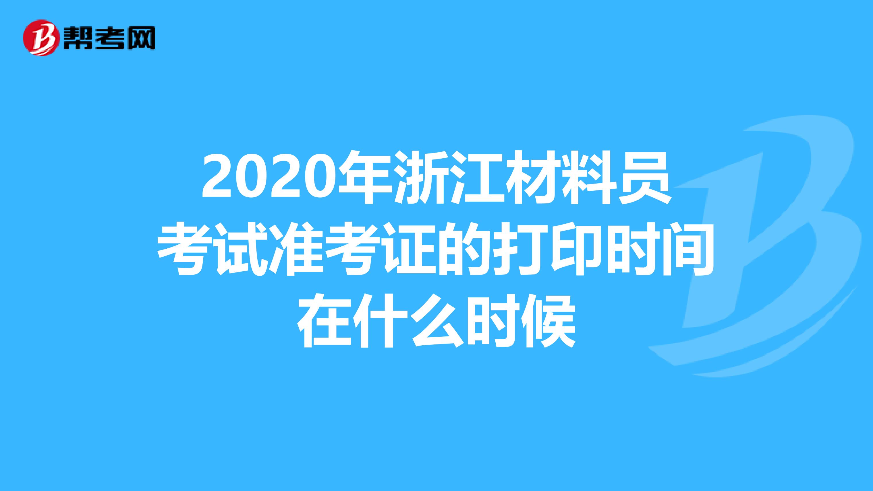 2020年浙江材料员考试准考证的打印时间在什么时候