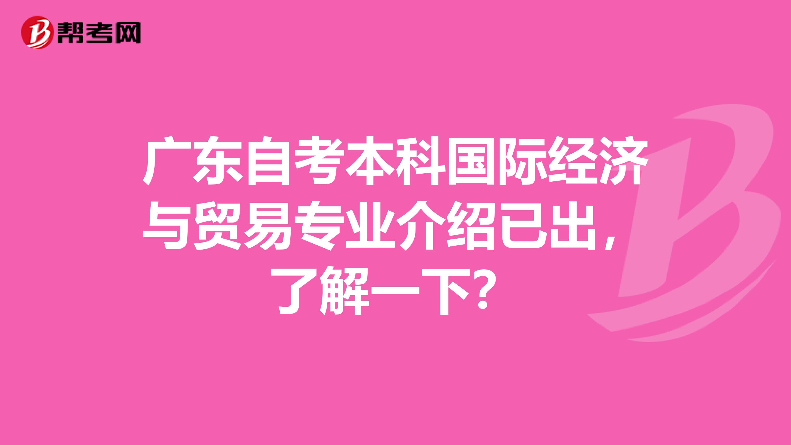 广东自考本科国际经济与贸易专业介绍已出，了解一下？