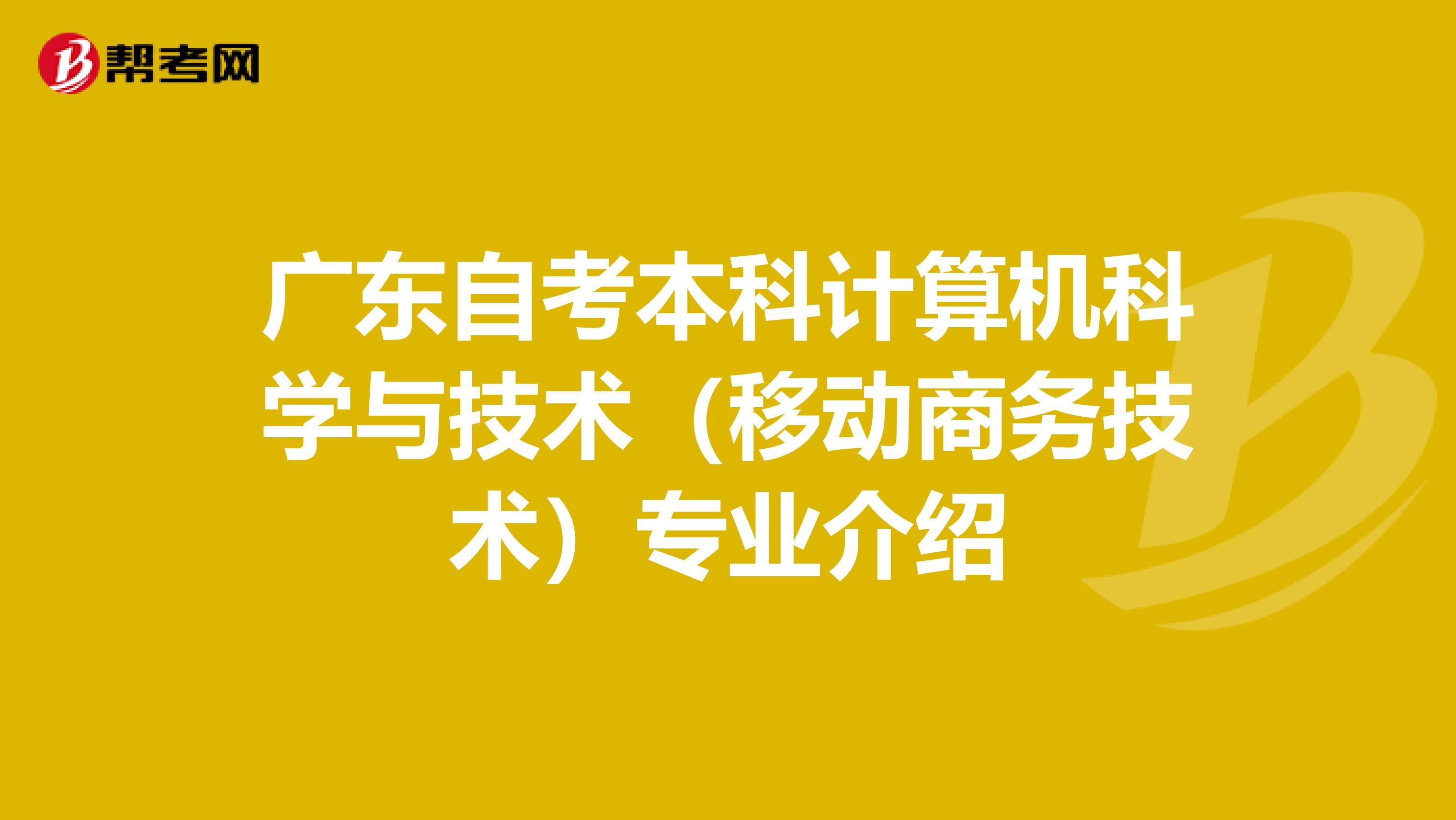 广东自考本科计算机科学与技术（移动商务技术）专业介绍