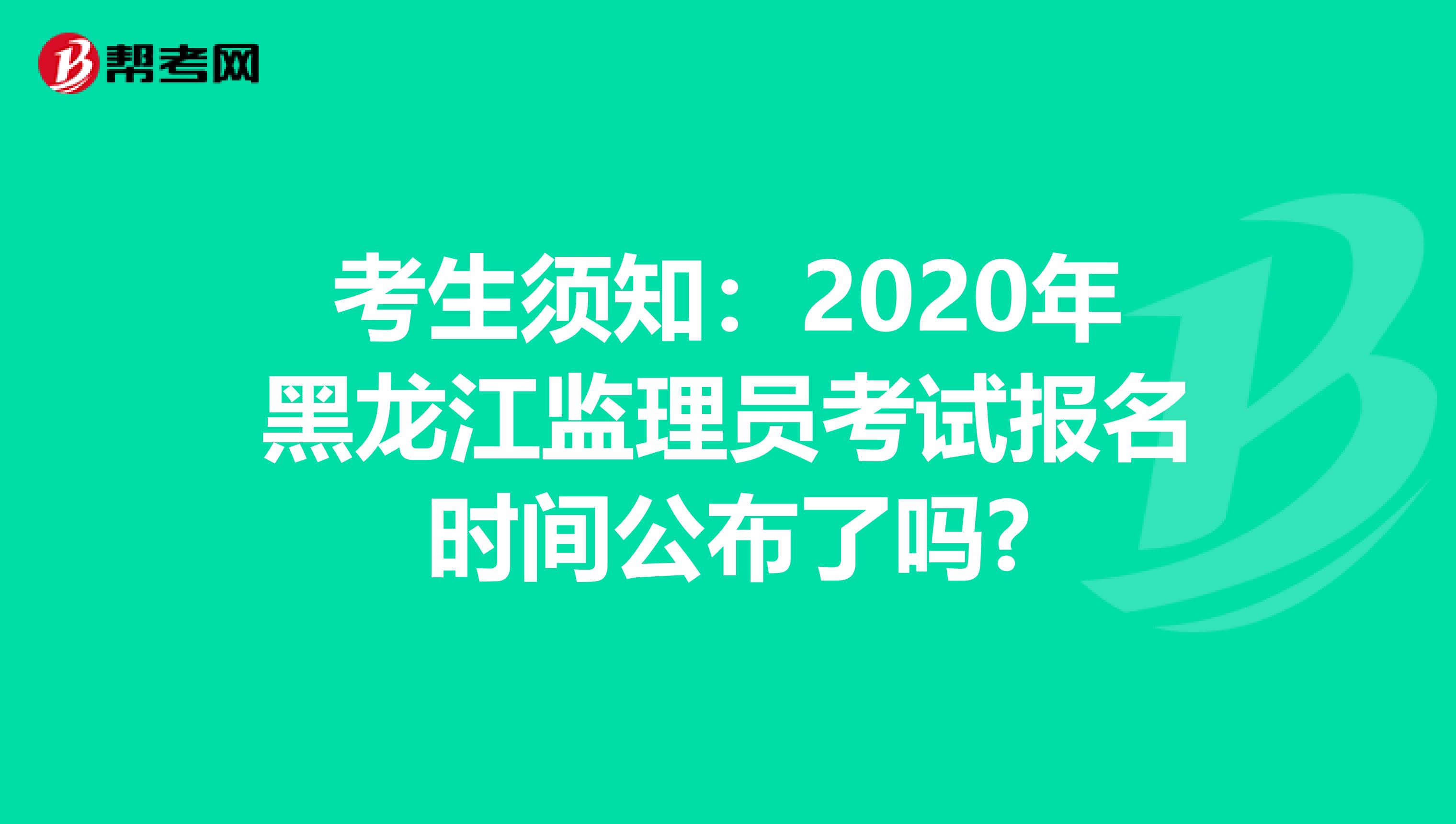考生须知：2020年黑龙江监理员考试报名时间公布了吗?