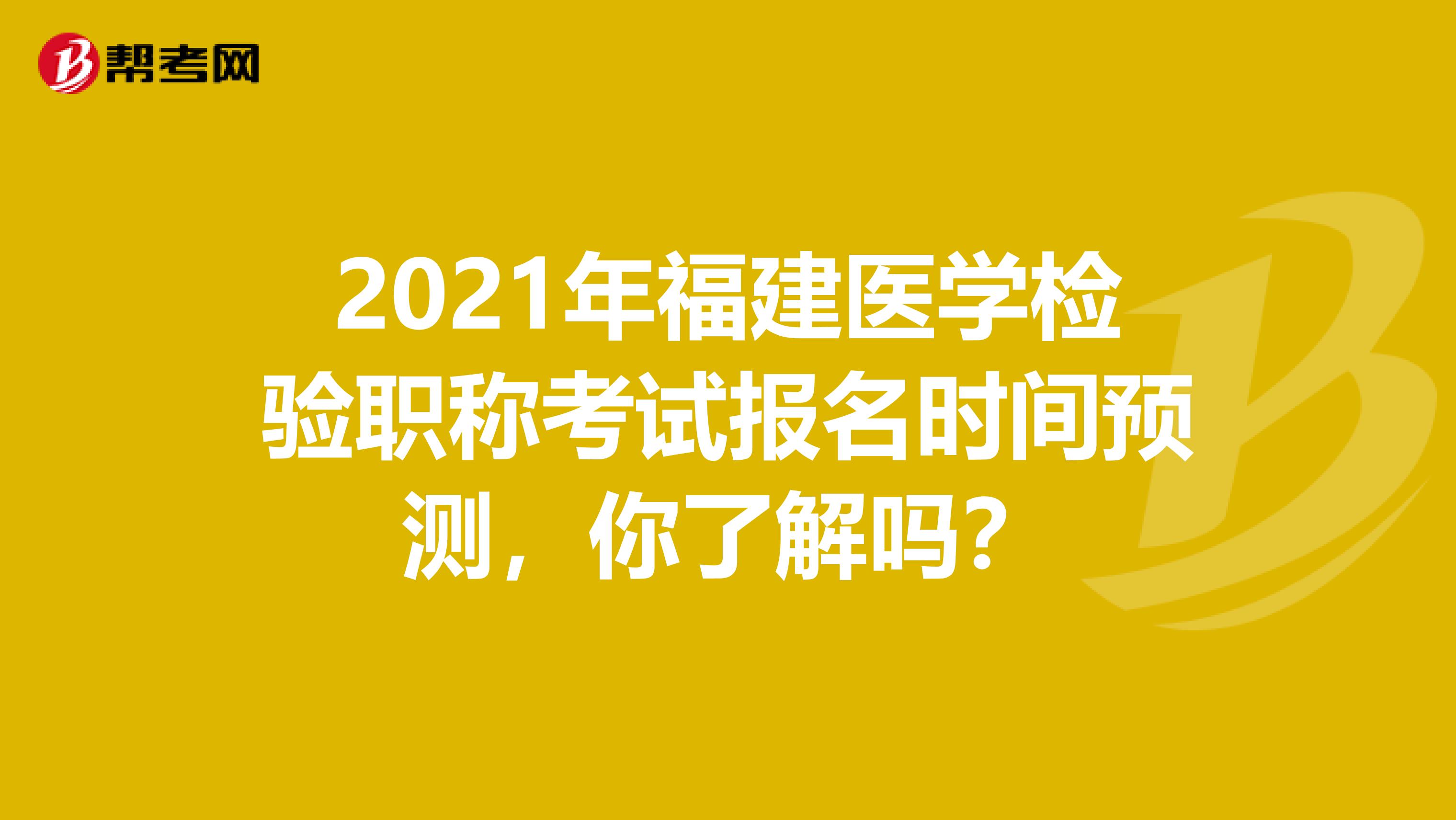 2021年福建医学检验职称考试报名时间预测，你了解吗？