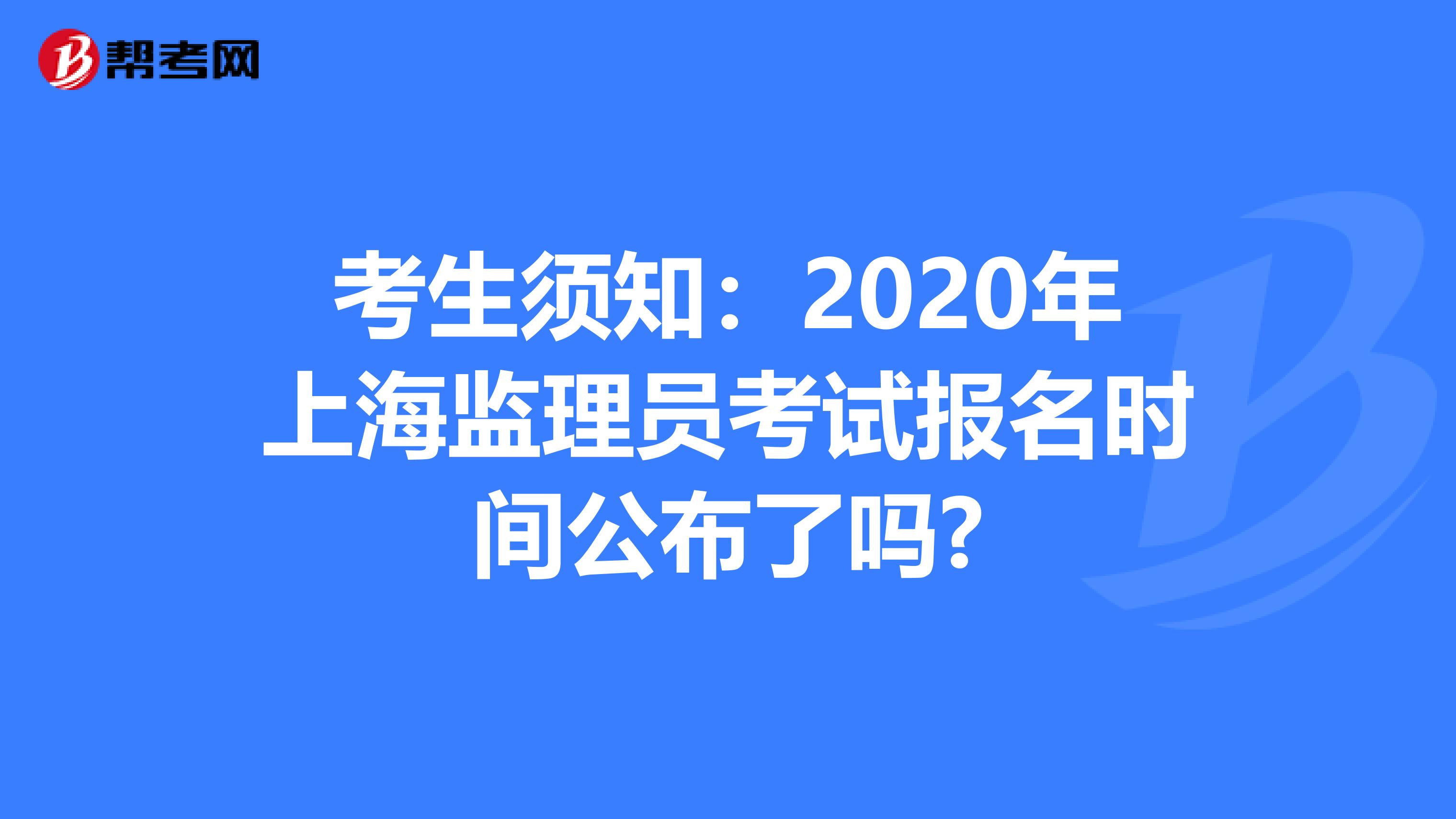 考生须知：2020年上海监理员考试报名时间公布了吗?