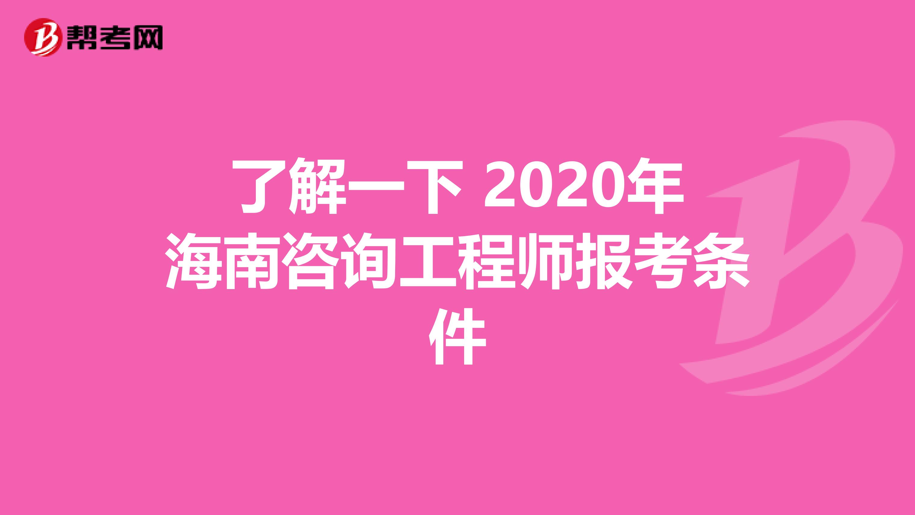 了解一下 2020年海南咨询工程师报考条件