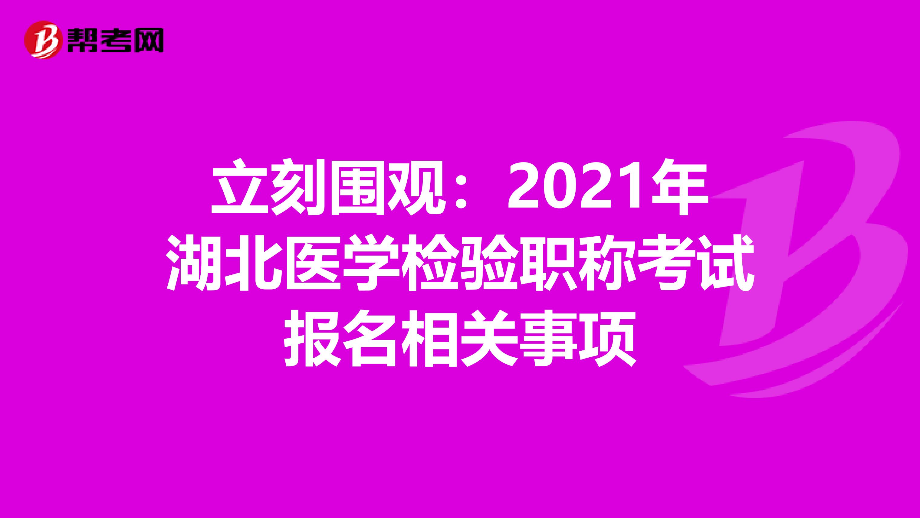 立刻围观：2021年湖北医学检验职称考试报名相关事项