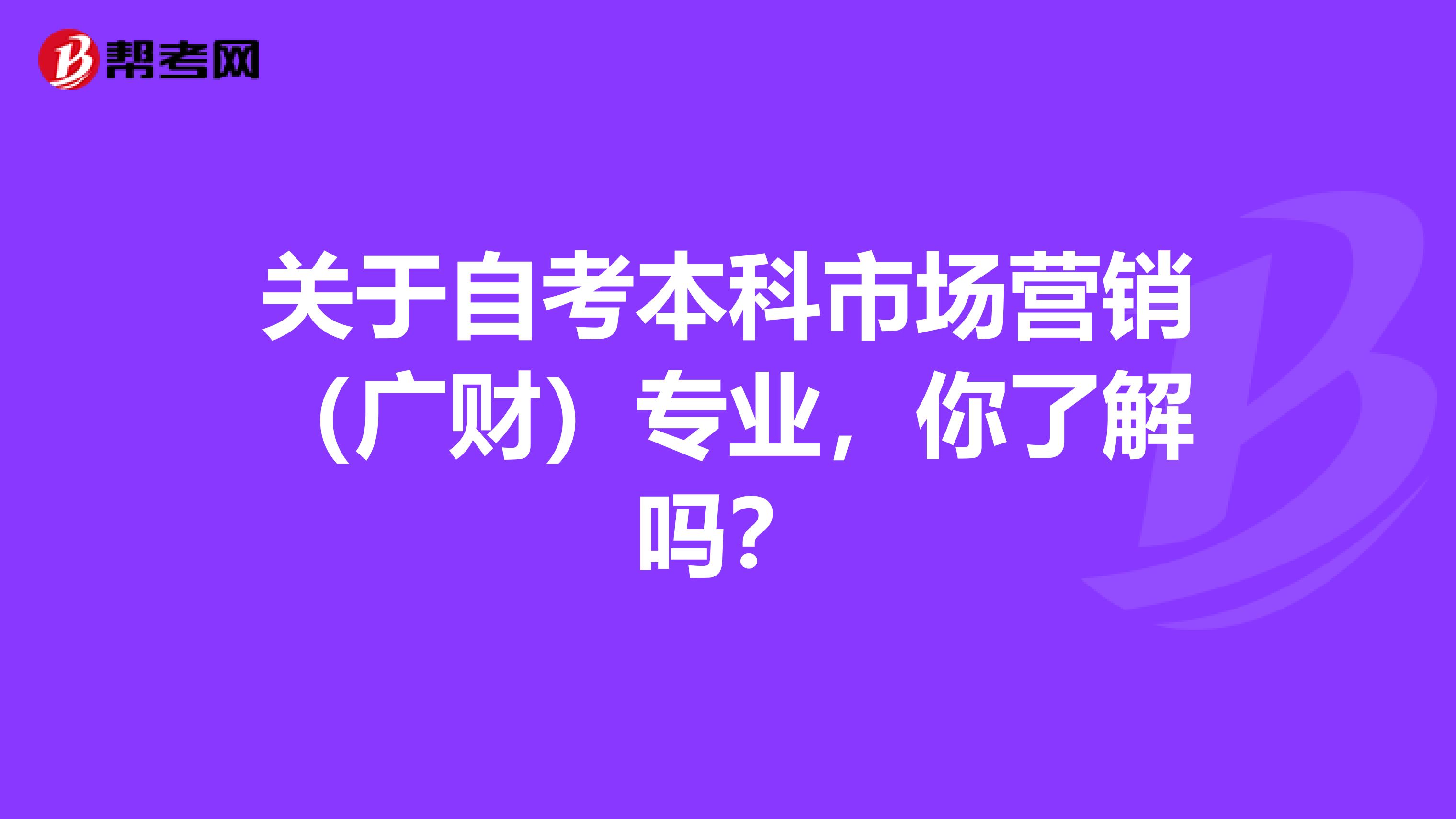 关于自考本科市场营销（广财）专业，你了解吗？