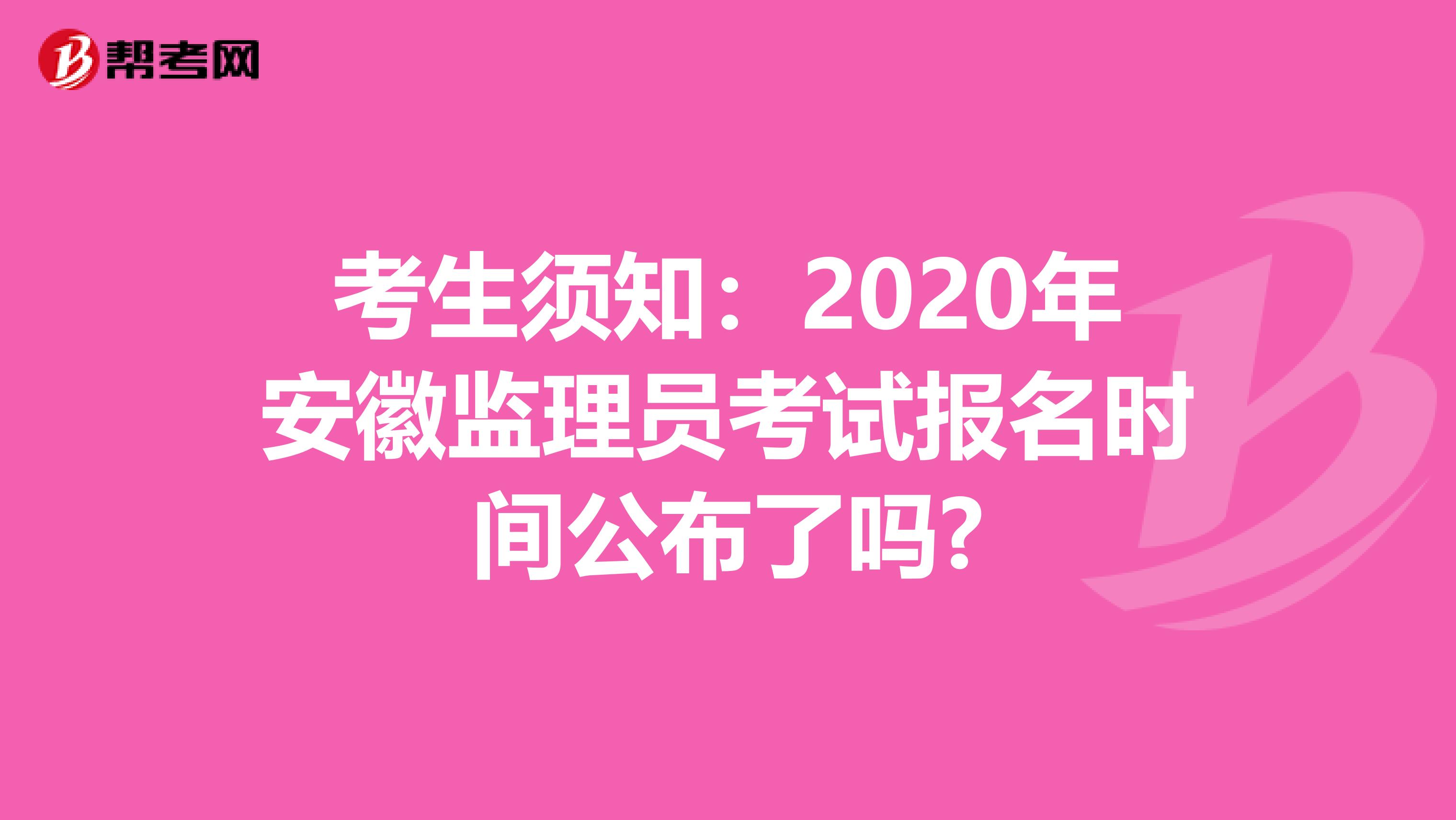考生须知：2020年安徽监理员考试报名时间公布了吗?