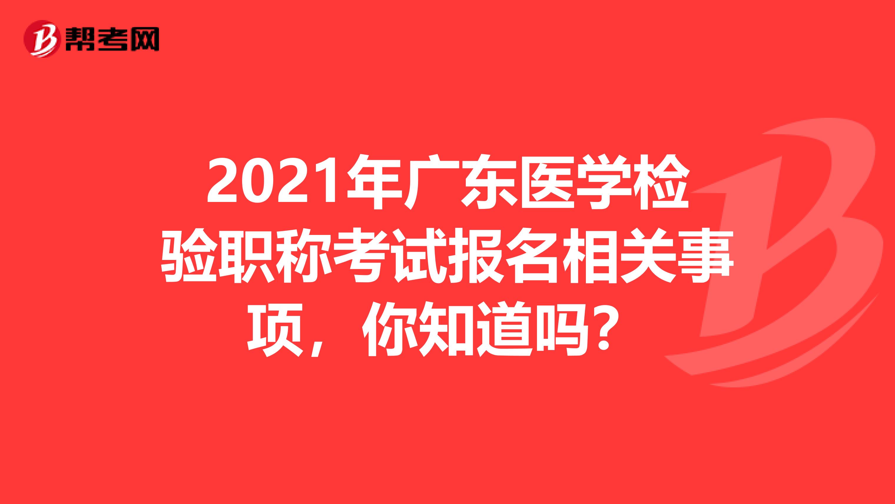 2021年广东医学检验职称考试报名相关事项，你知道吗？