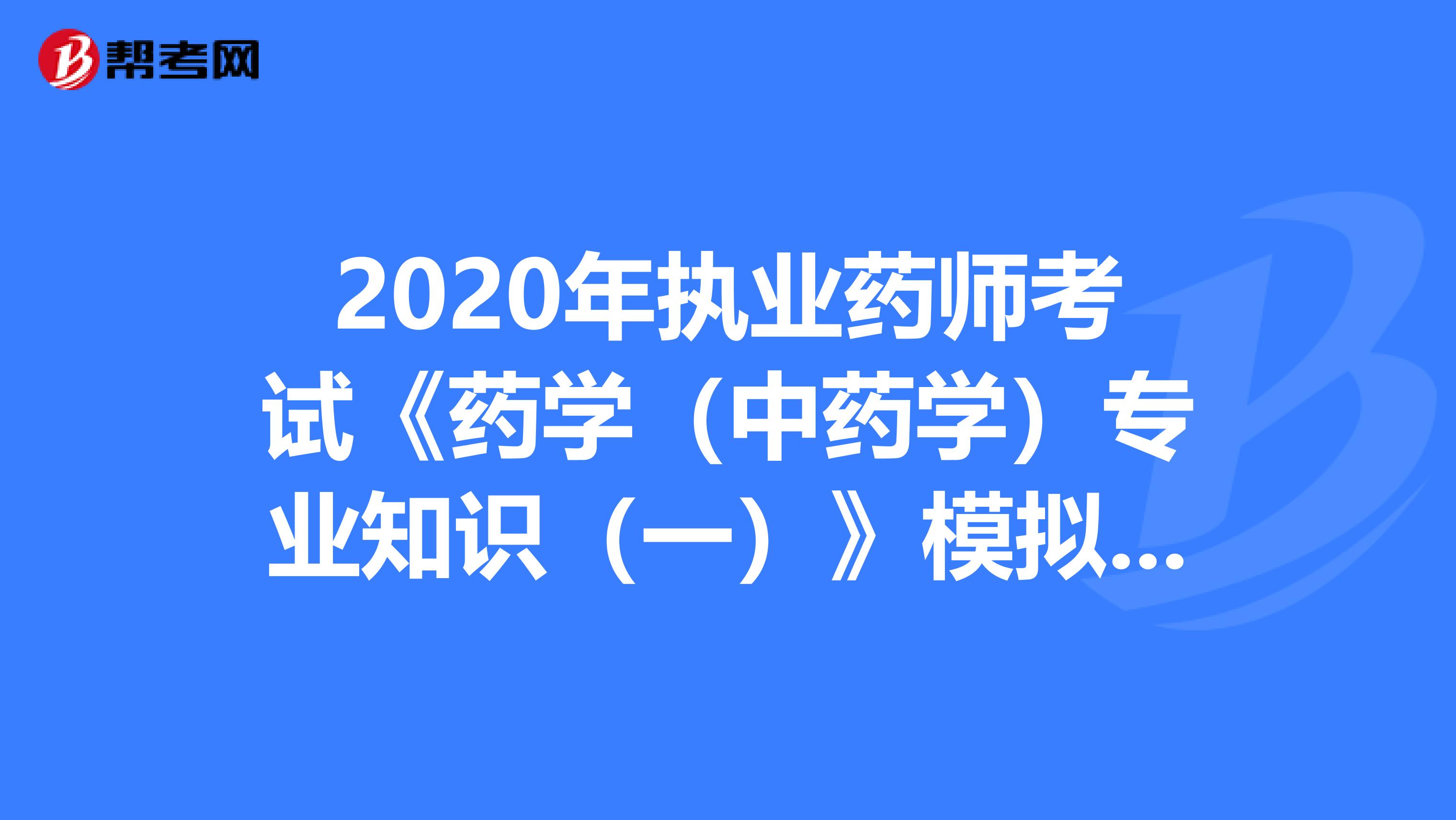 2020年执业药师考试《药学（中药学）专业知识（一）》模拟试题0808