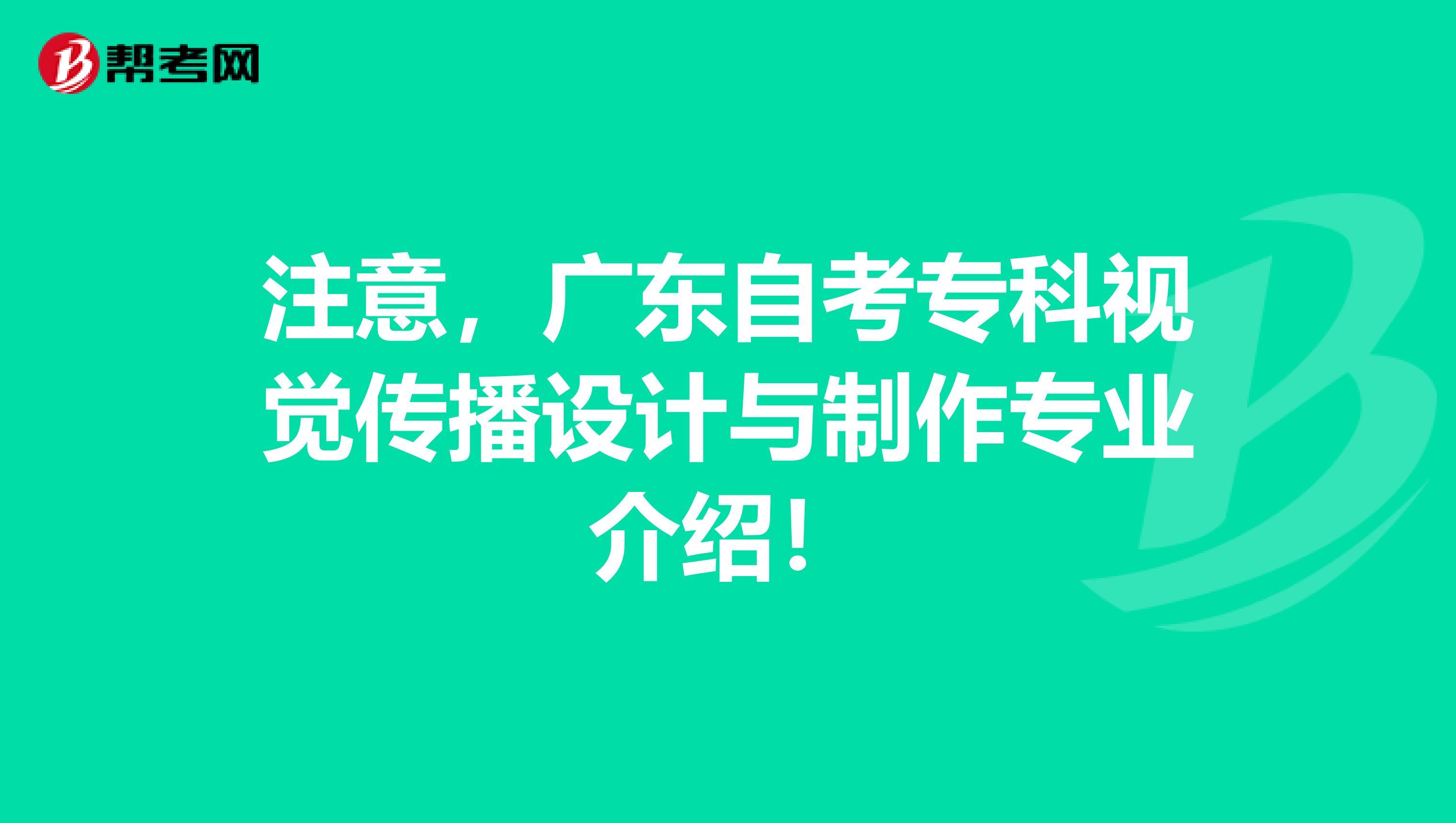 注意，广东自考专科视觉传播设计与制作专业介绍！