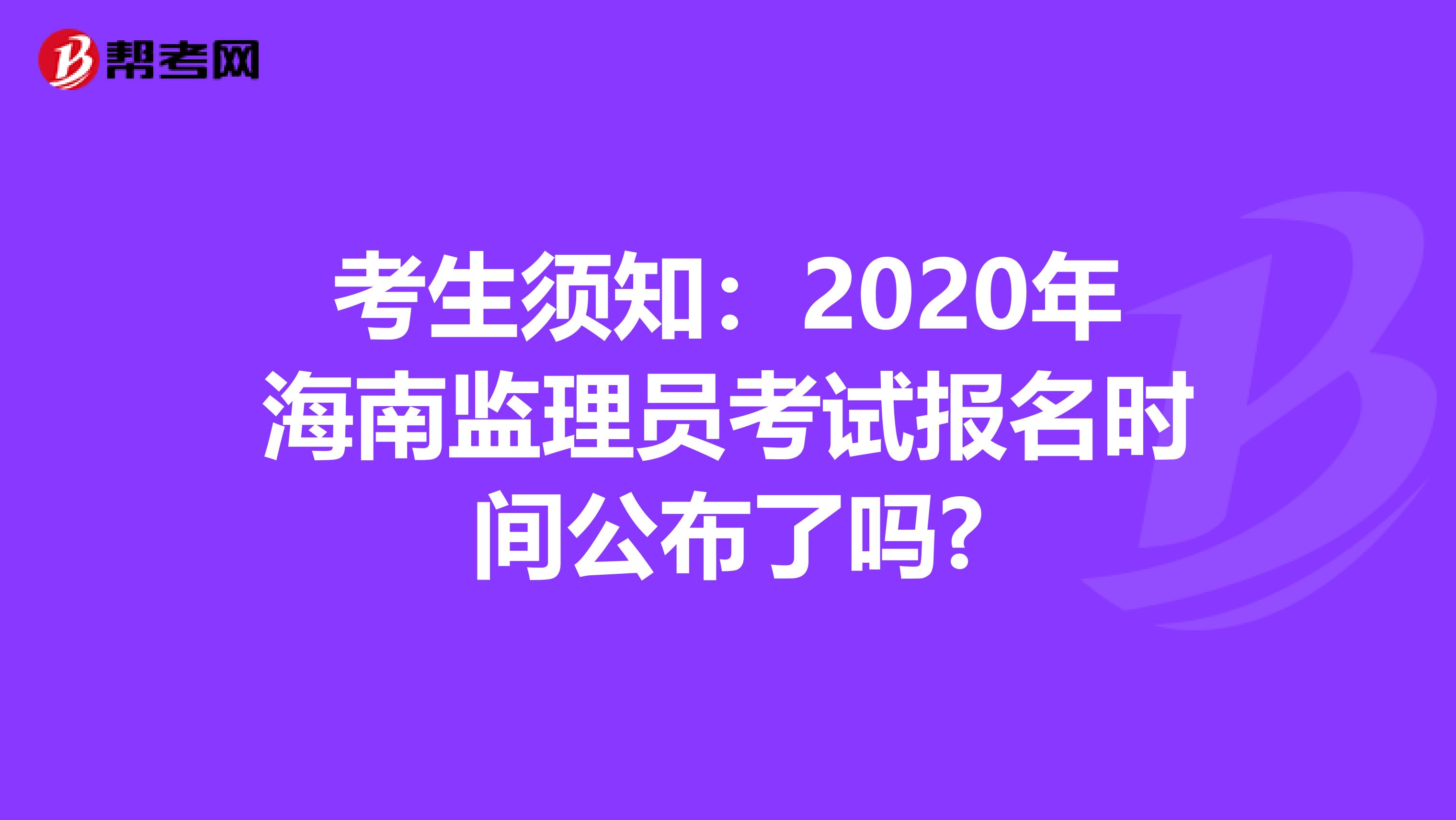 考生须知：2020年海南监理员考试报名时间公布了吗?
