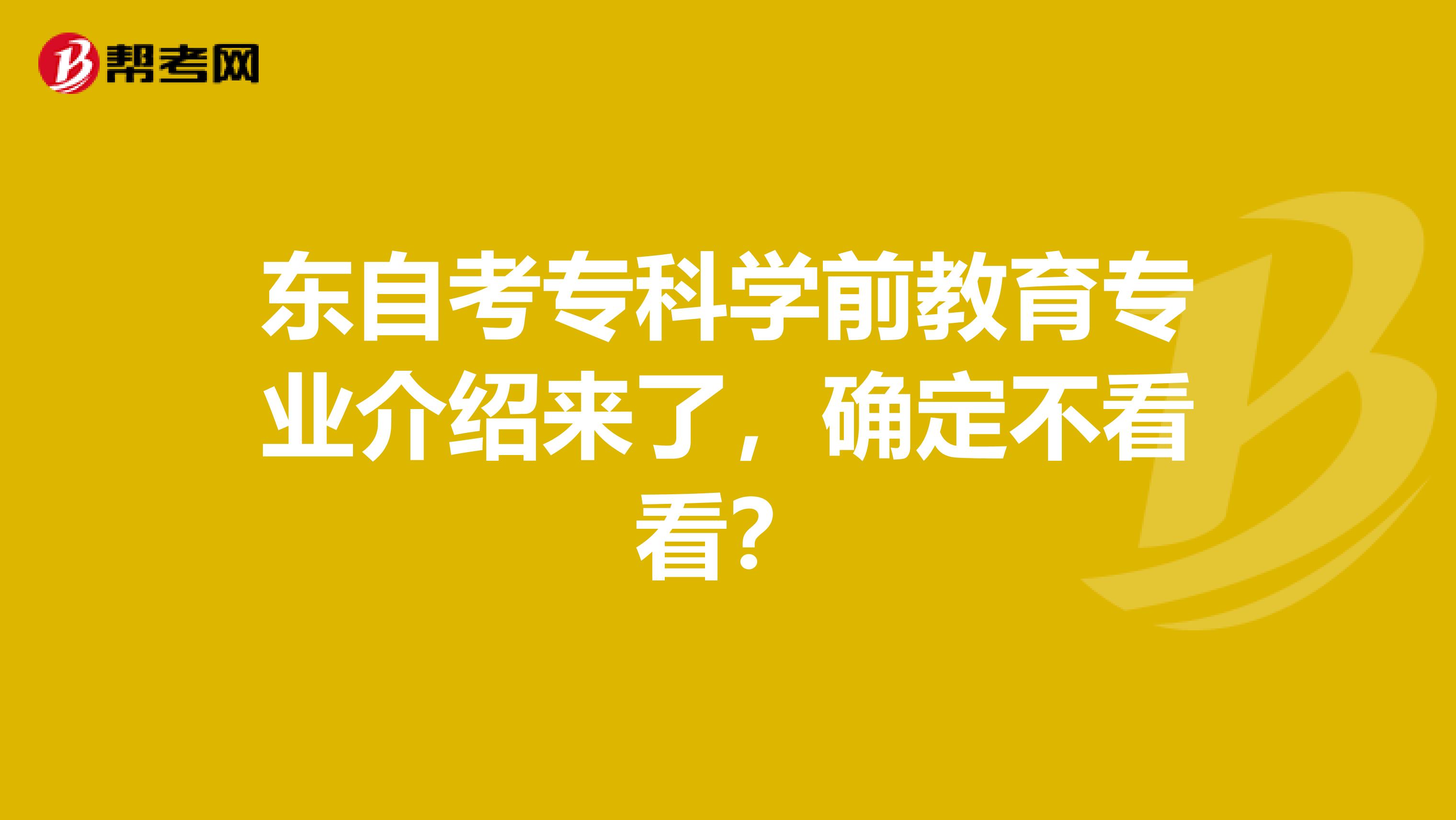 东自考专科学前教育专业介绍来了，确定不看看？