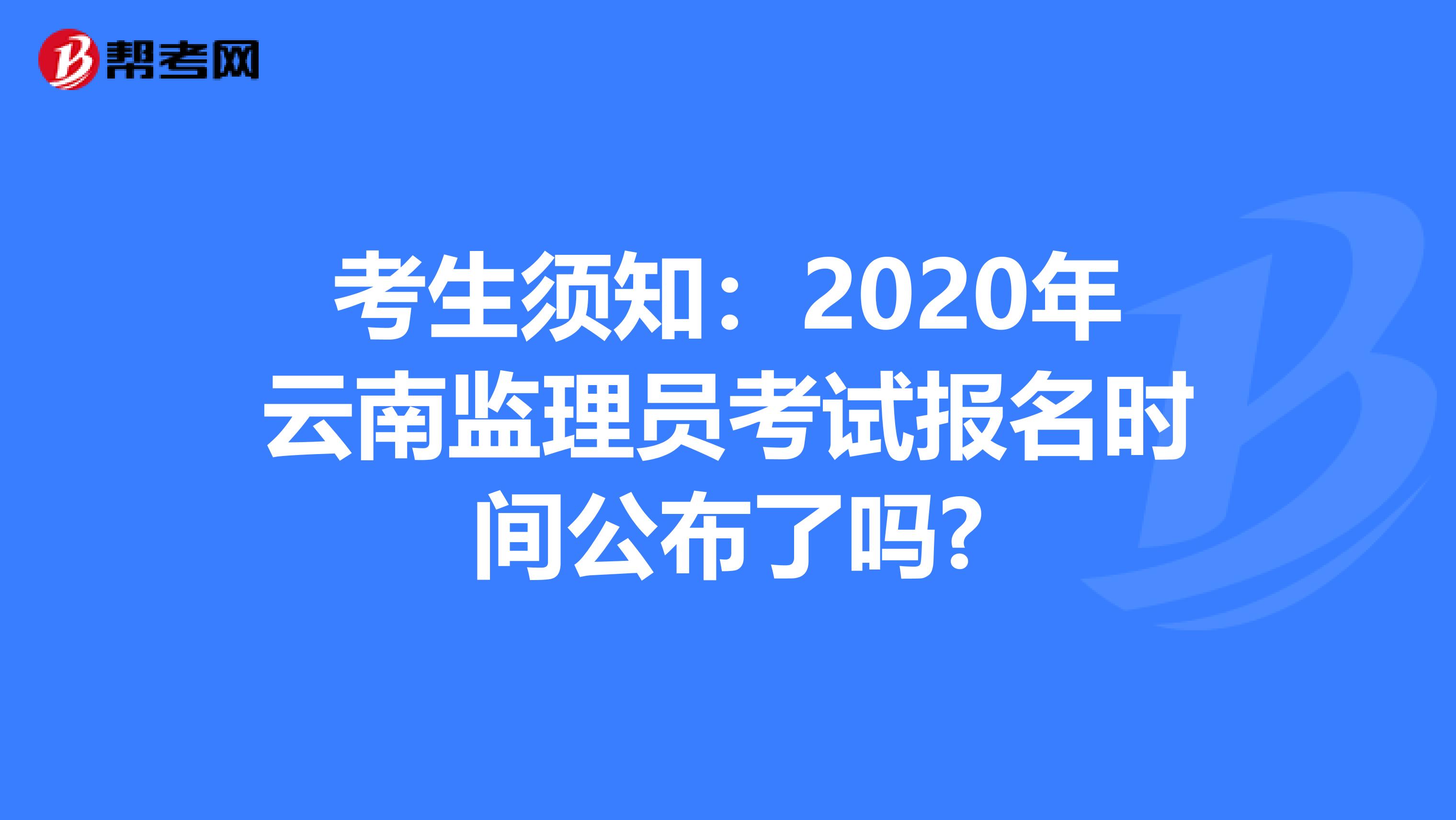 考生须知：2020年云南监理员考试报名时间公布了吗?