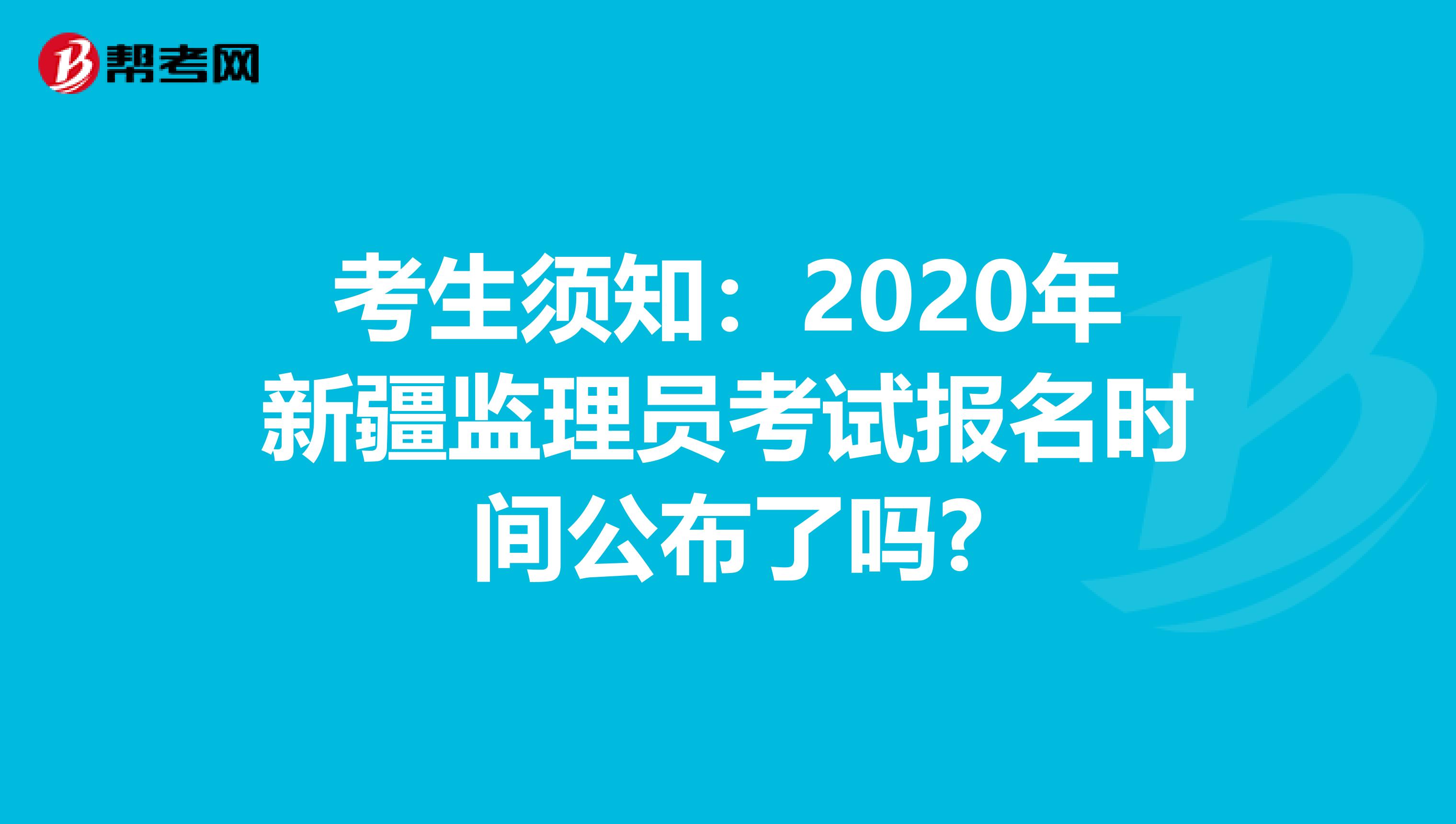 考生须知：2020年新疆监理员考试报名时间公布了吗?