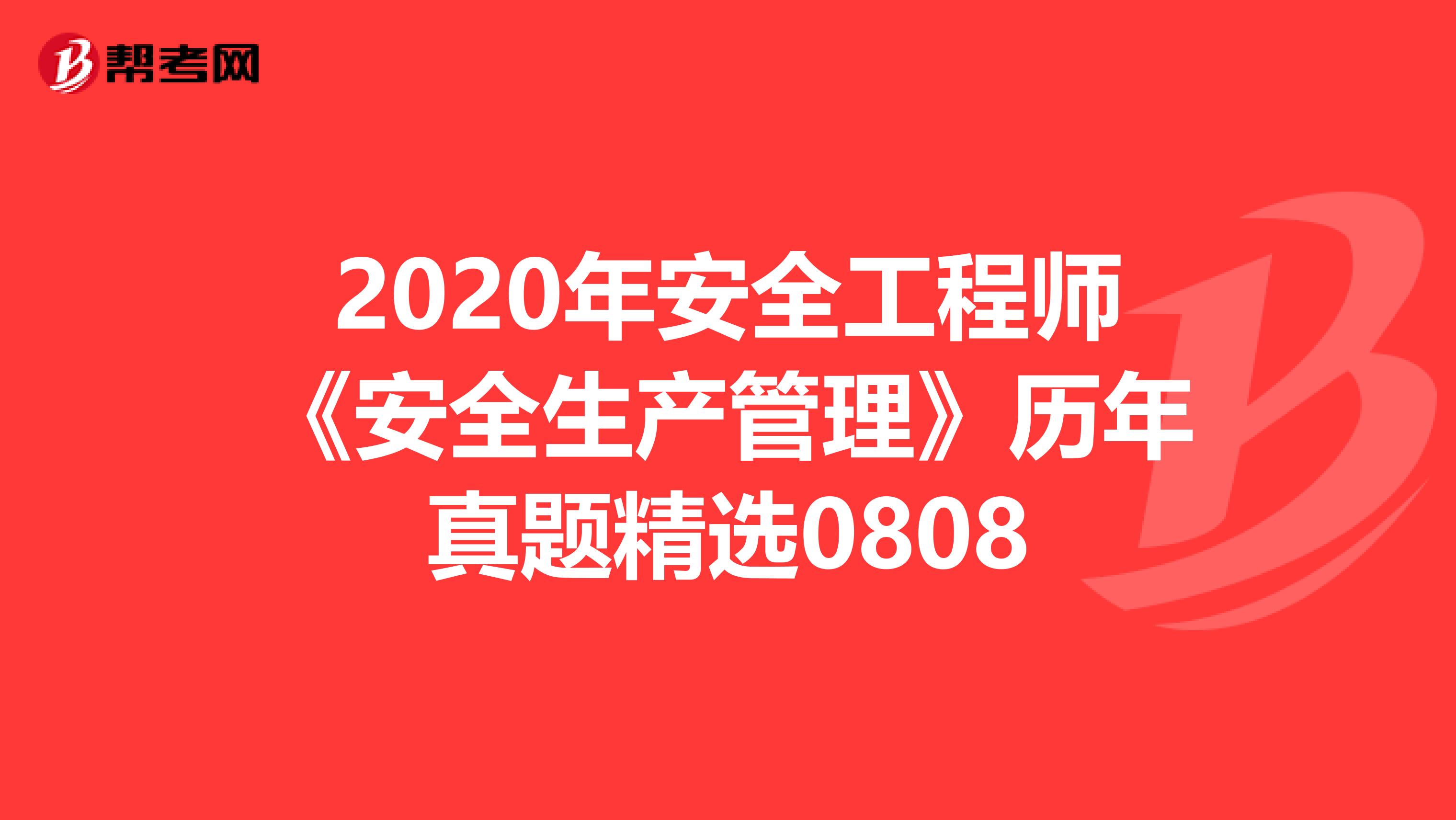 2020年安全工程师《安全生产管理》历年真题精选0808