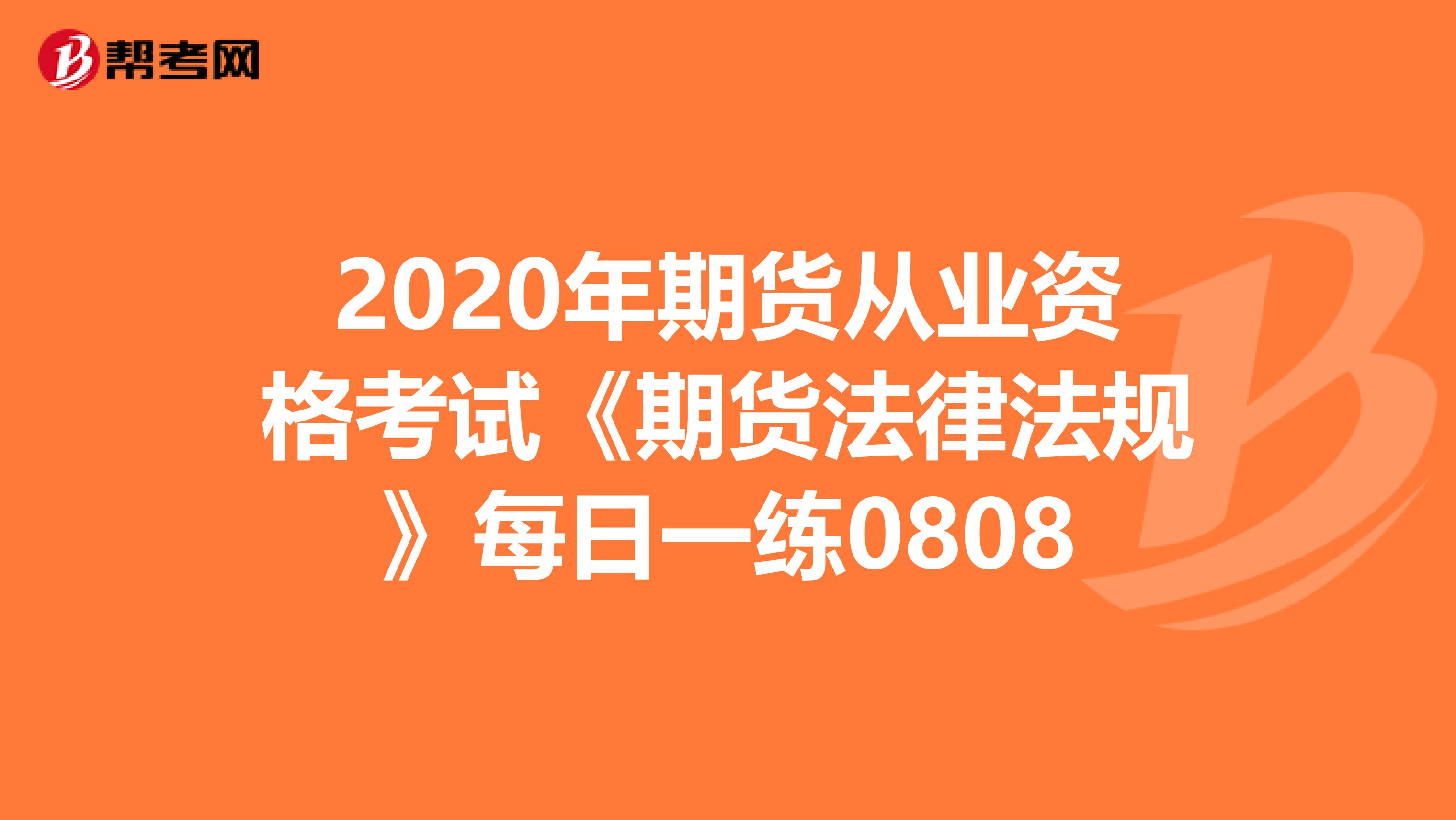 2020年期货从业资格考试《期货法律法规》每日一练0808
