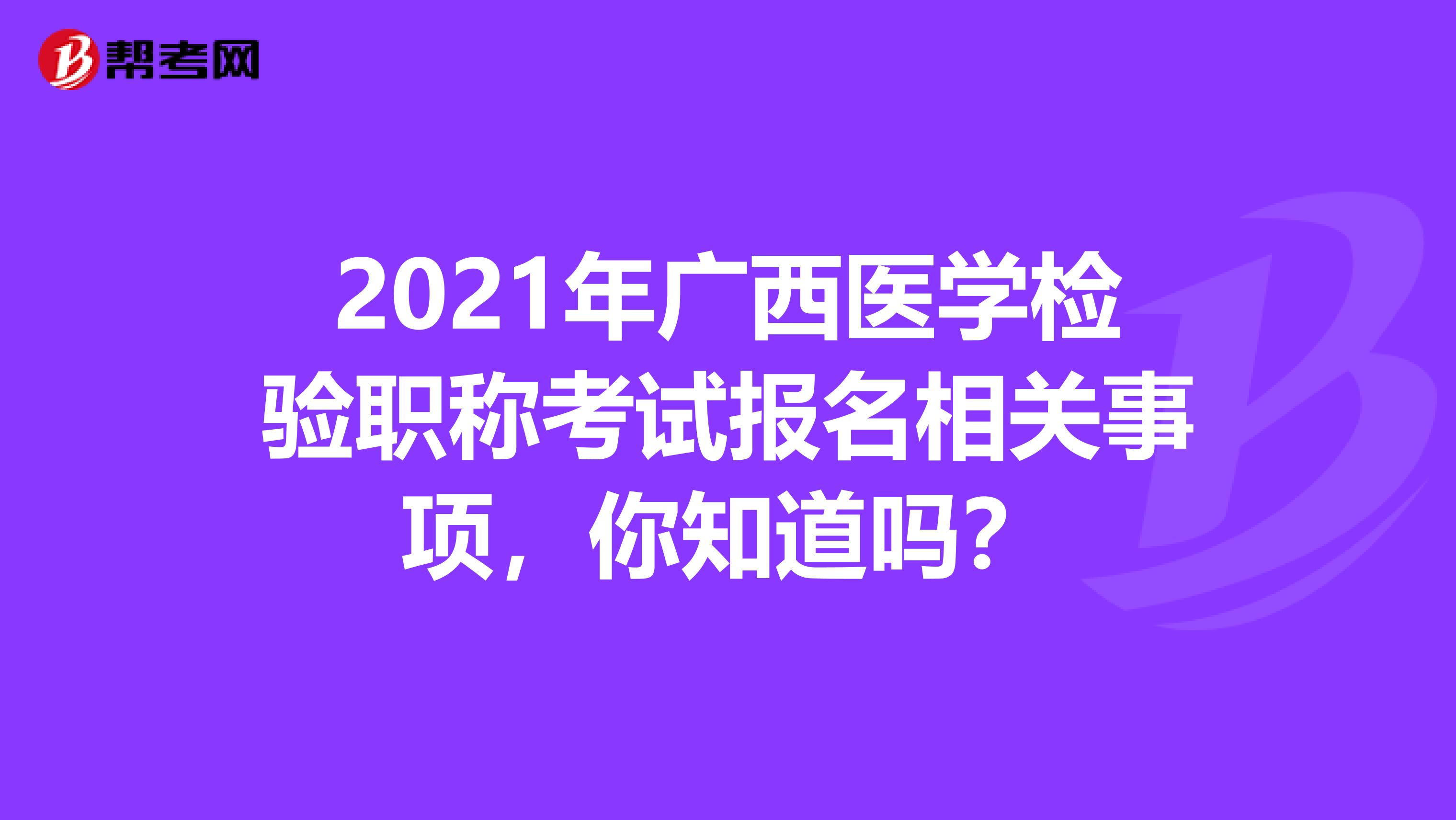 2021年广西医学检验职称考试报名相关事项，你知道吗？