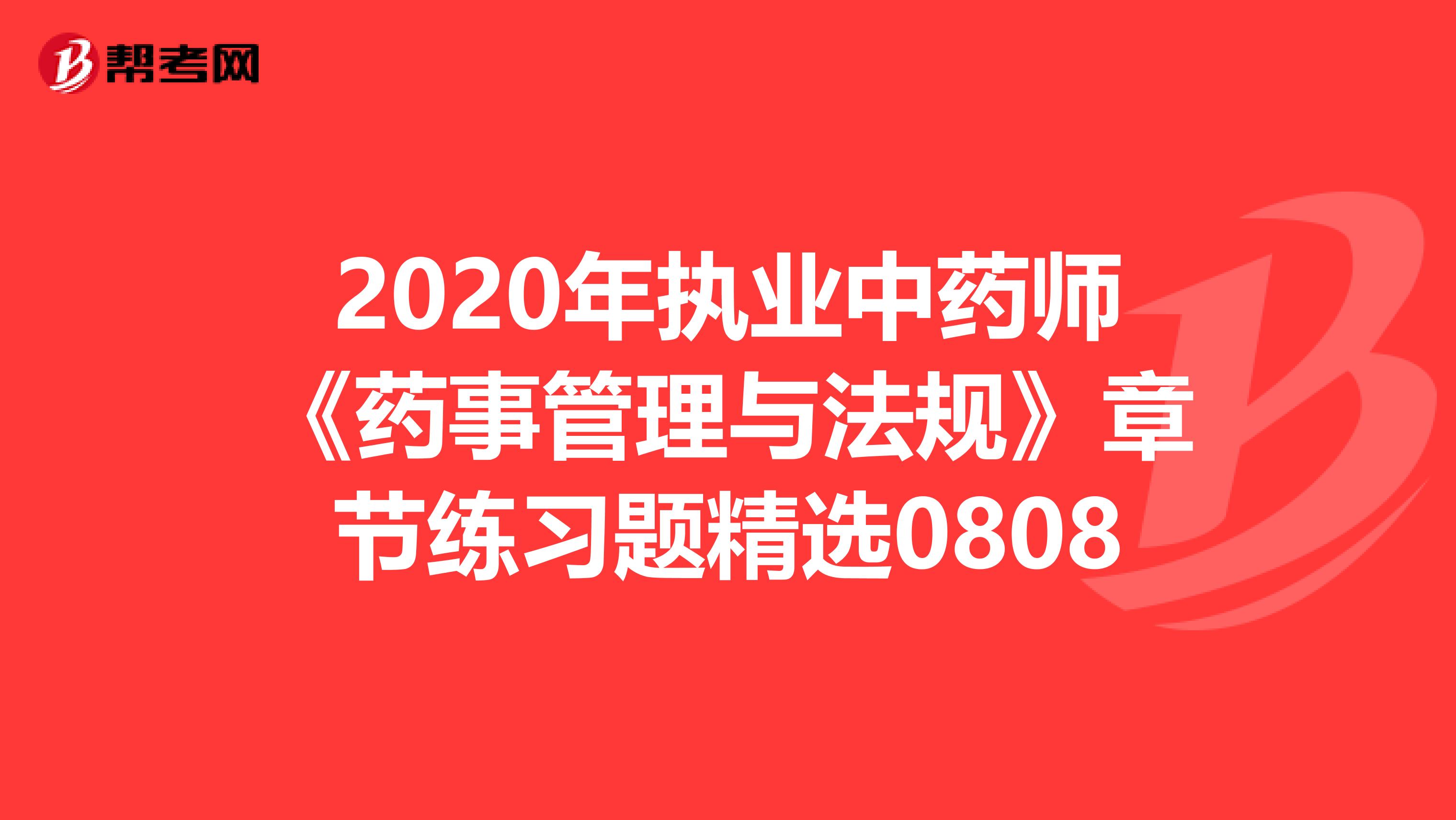 2020年执业中药师《药事管理与法规》章节练习题精选0808