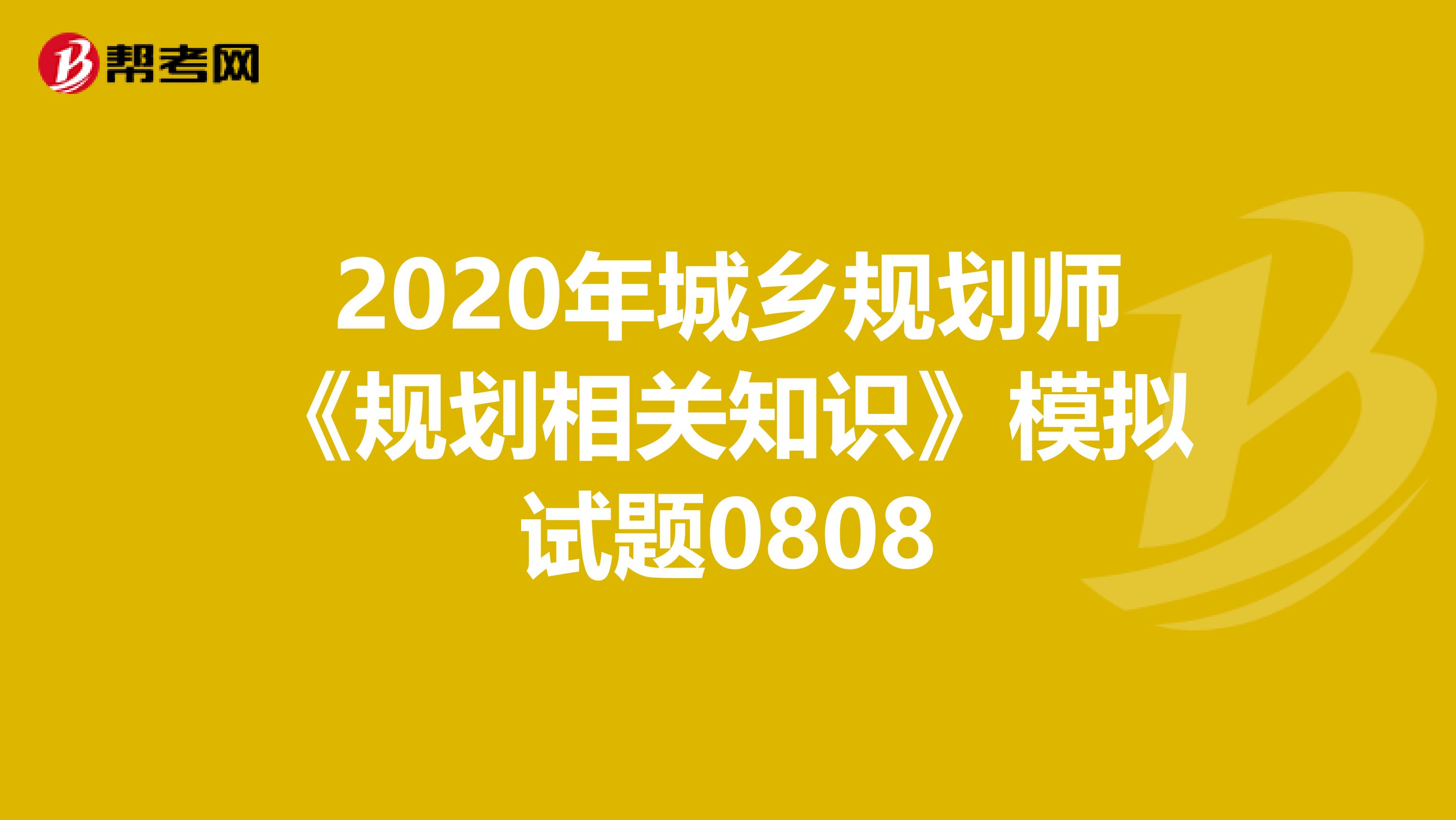 2020年城乡规划师《规划相关知识》模拟试题0808
