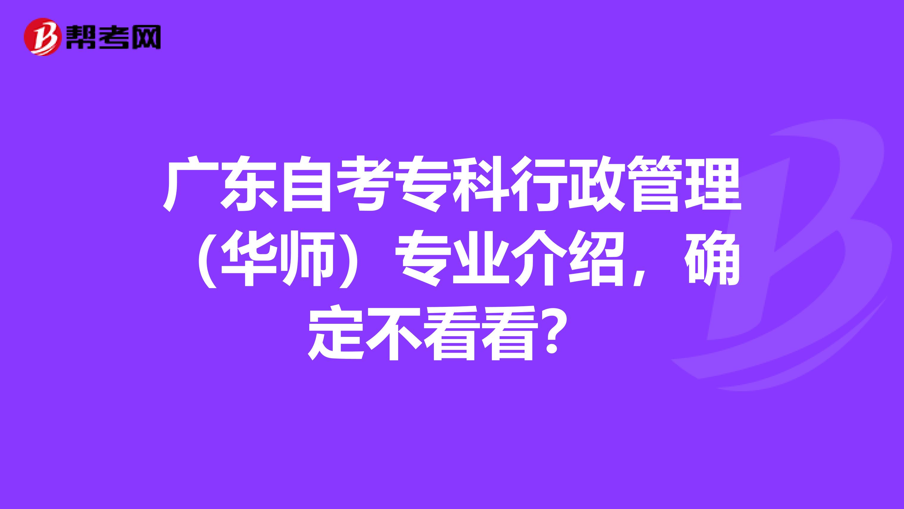 广东自考专科行政管理（华师）专业介绍，确定不看看？