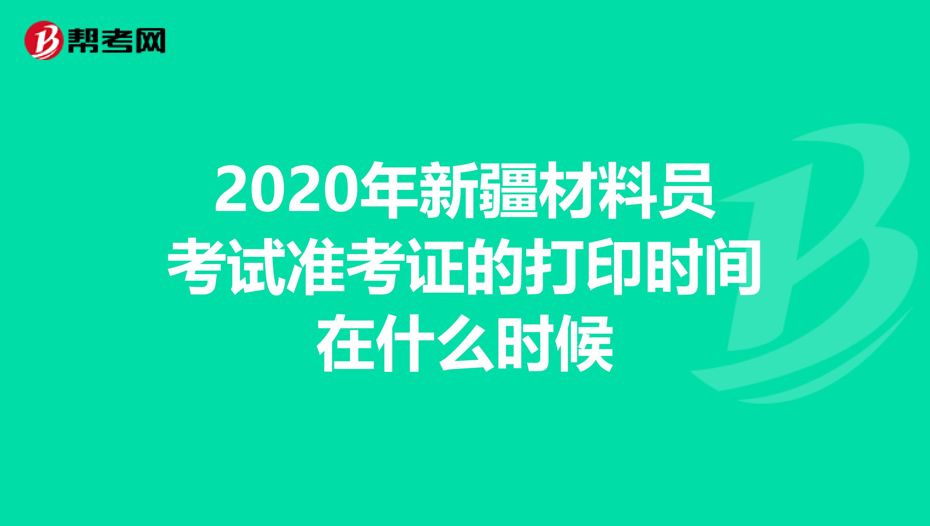 2020年新疆材料员考试准考证的打印时间在什么时候