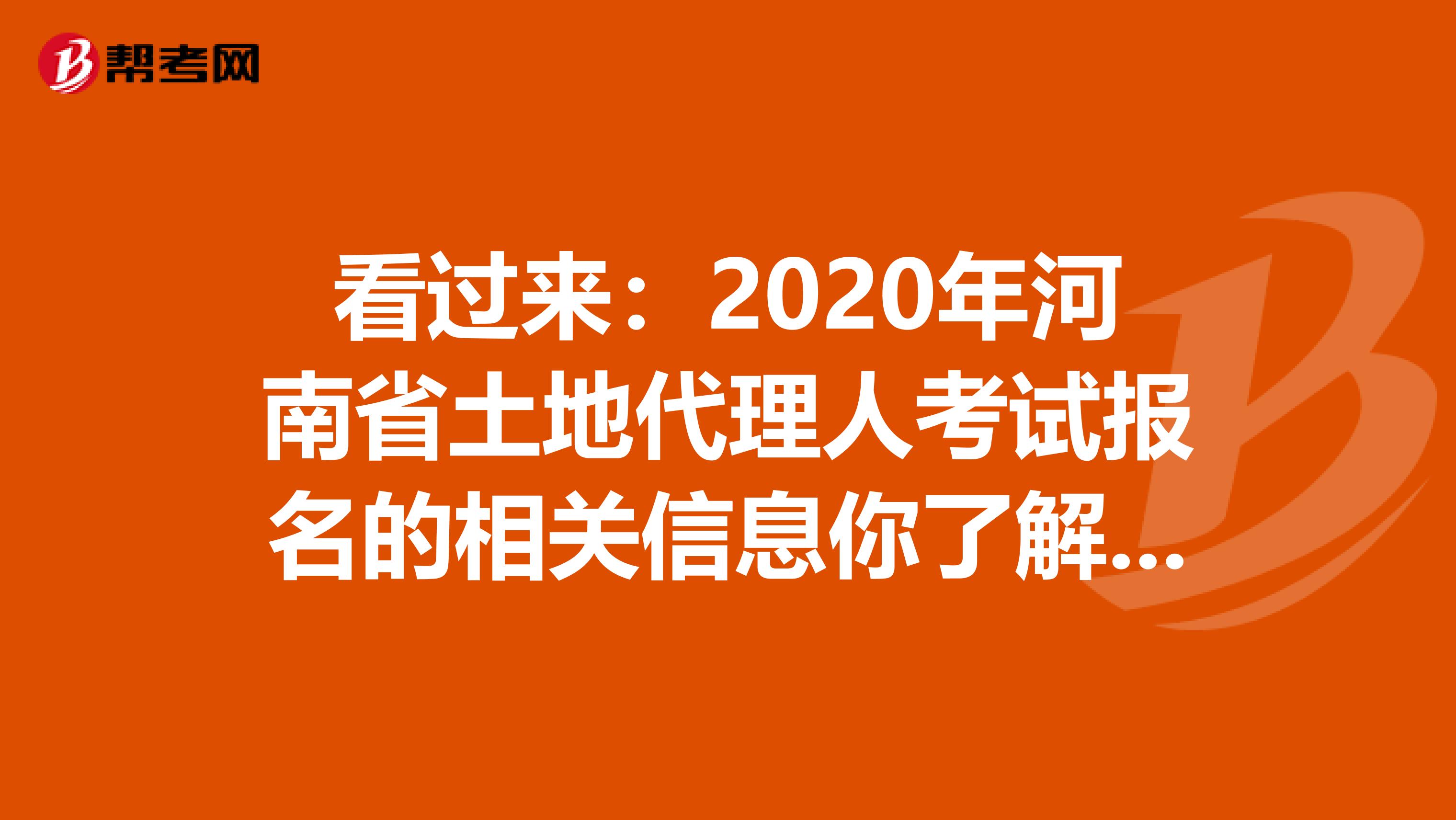 看過來：2020年河南省土地代理人考試報名的相關信息你了解嗎？