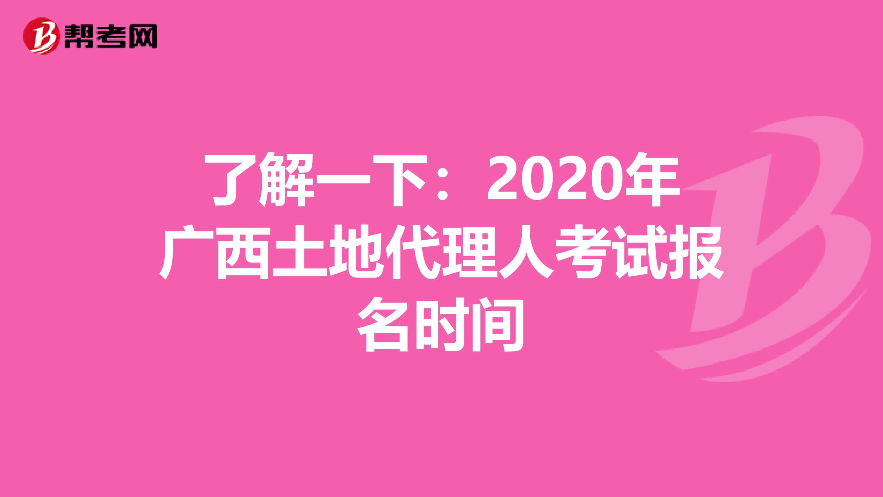 了解一下：2020年廣西土地代理人考試報名時間