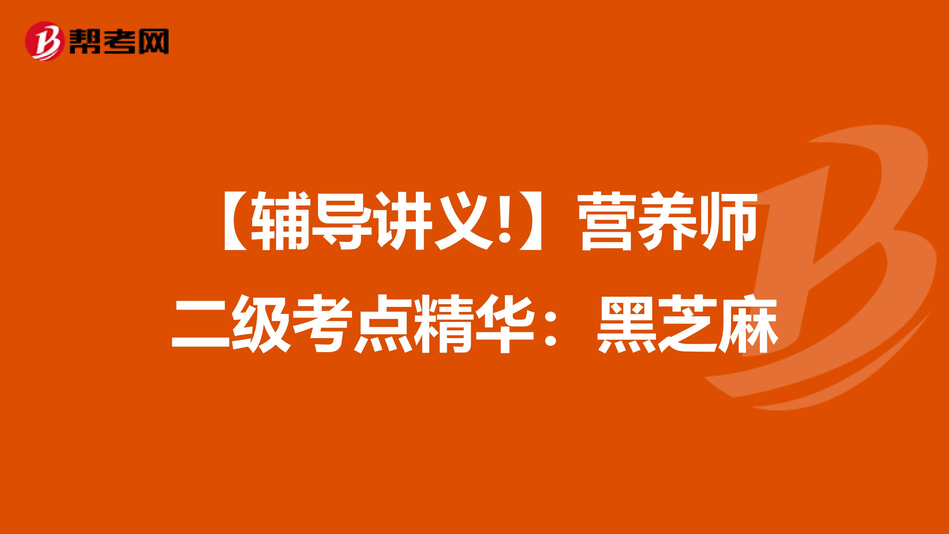 【辅导讲义!】营养师二级考点精华：黑芝麻