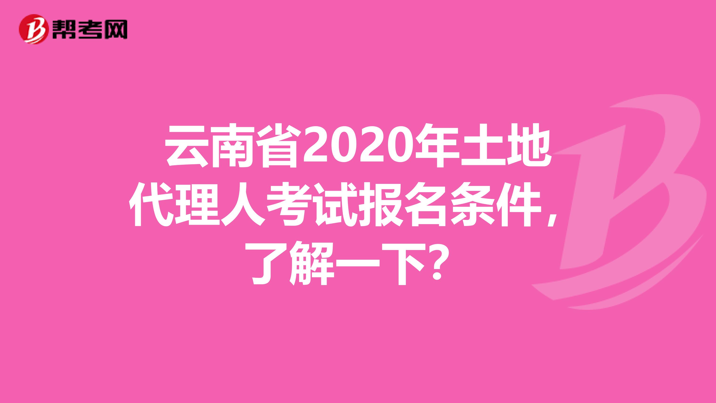 云南省2020年土地代理人考試報名條件，了解一下？