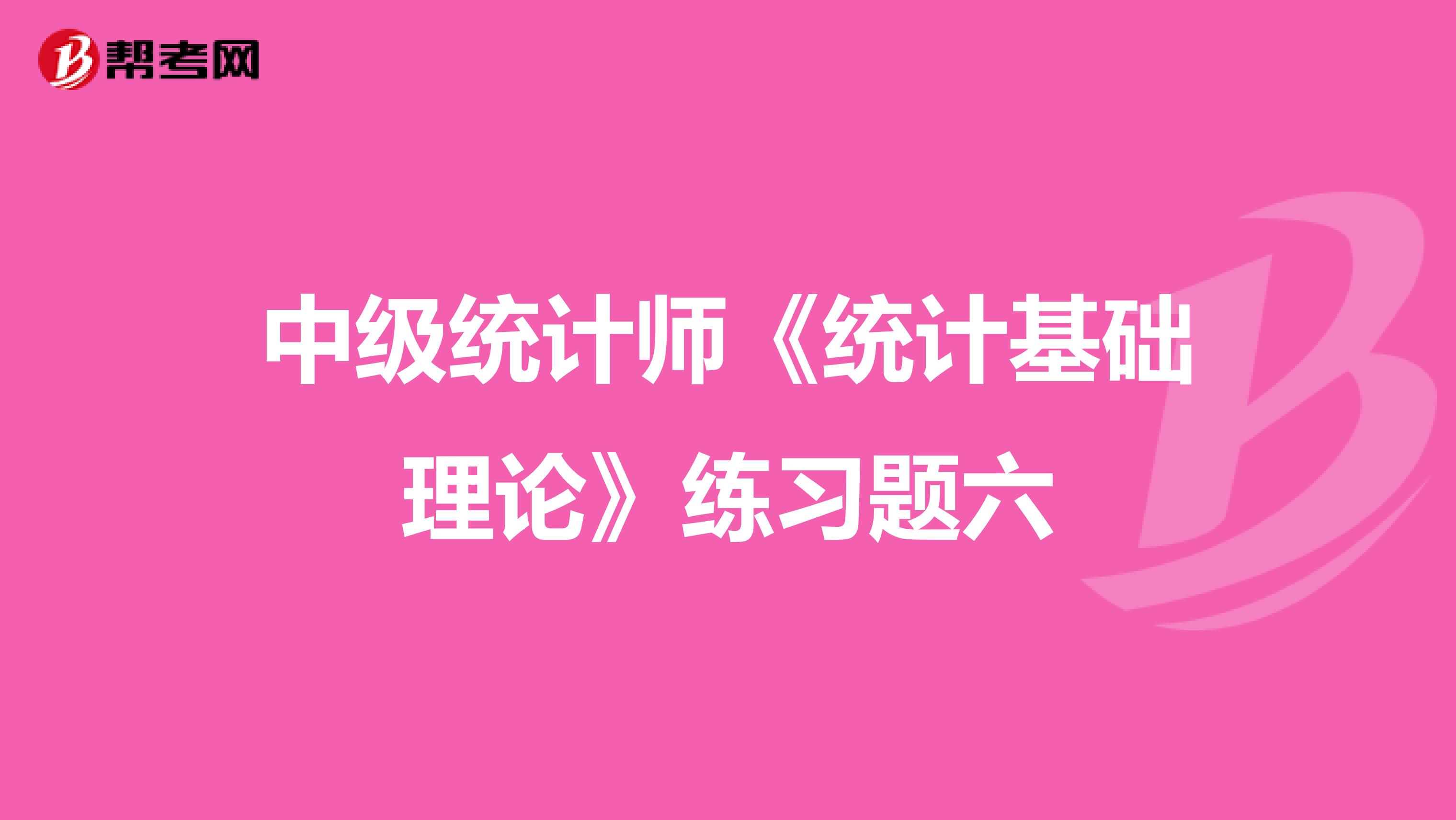 中级统计师《统计基础理论》练习题六