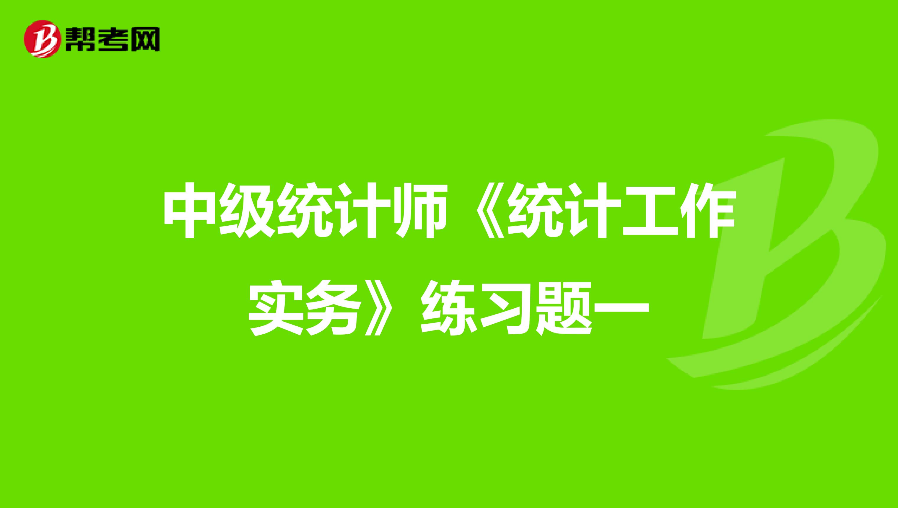 中级统计师《统计工作实务》练习题一