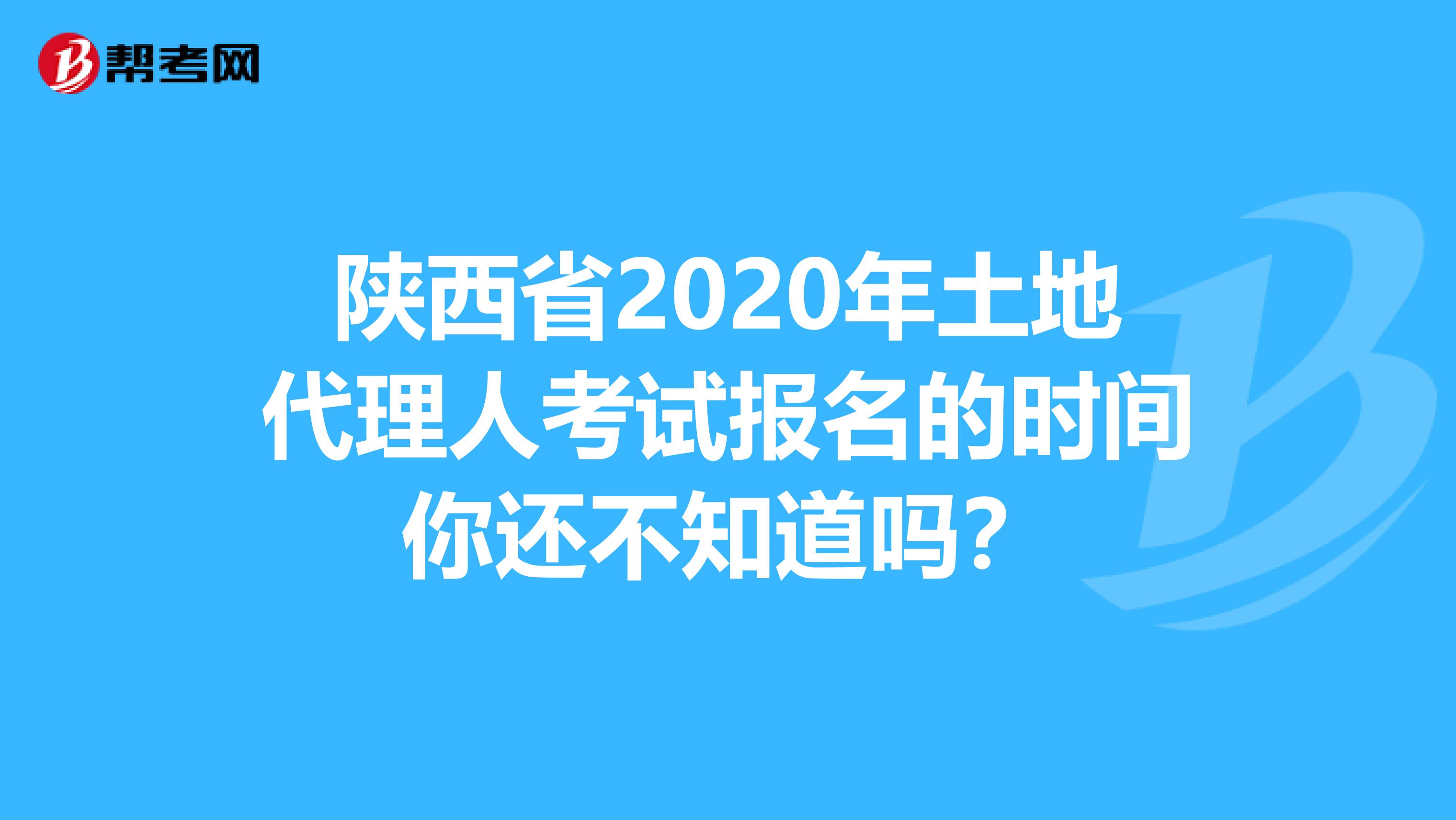 陜西省2020年土地代理人考試報名的時間你還不知道嗎？