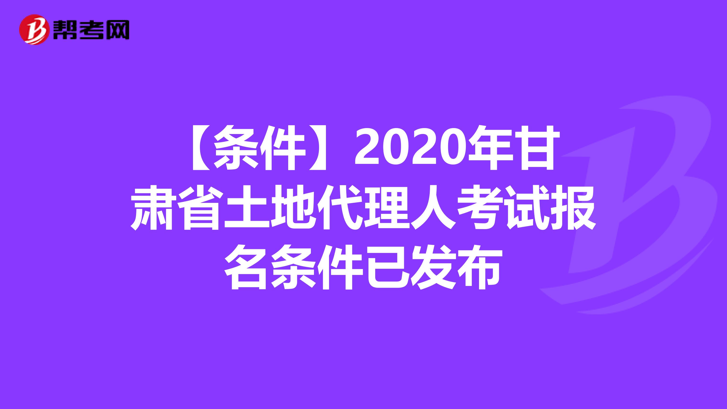 【条件】2020年甘肃省土地代理人考试报名条件已发布