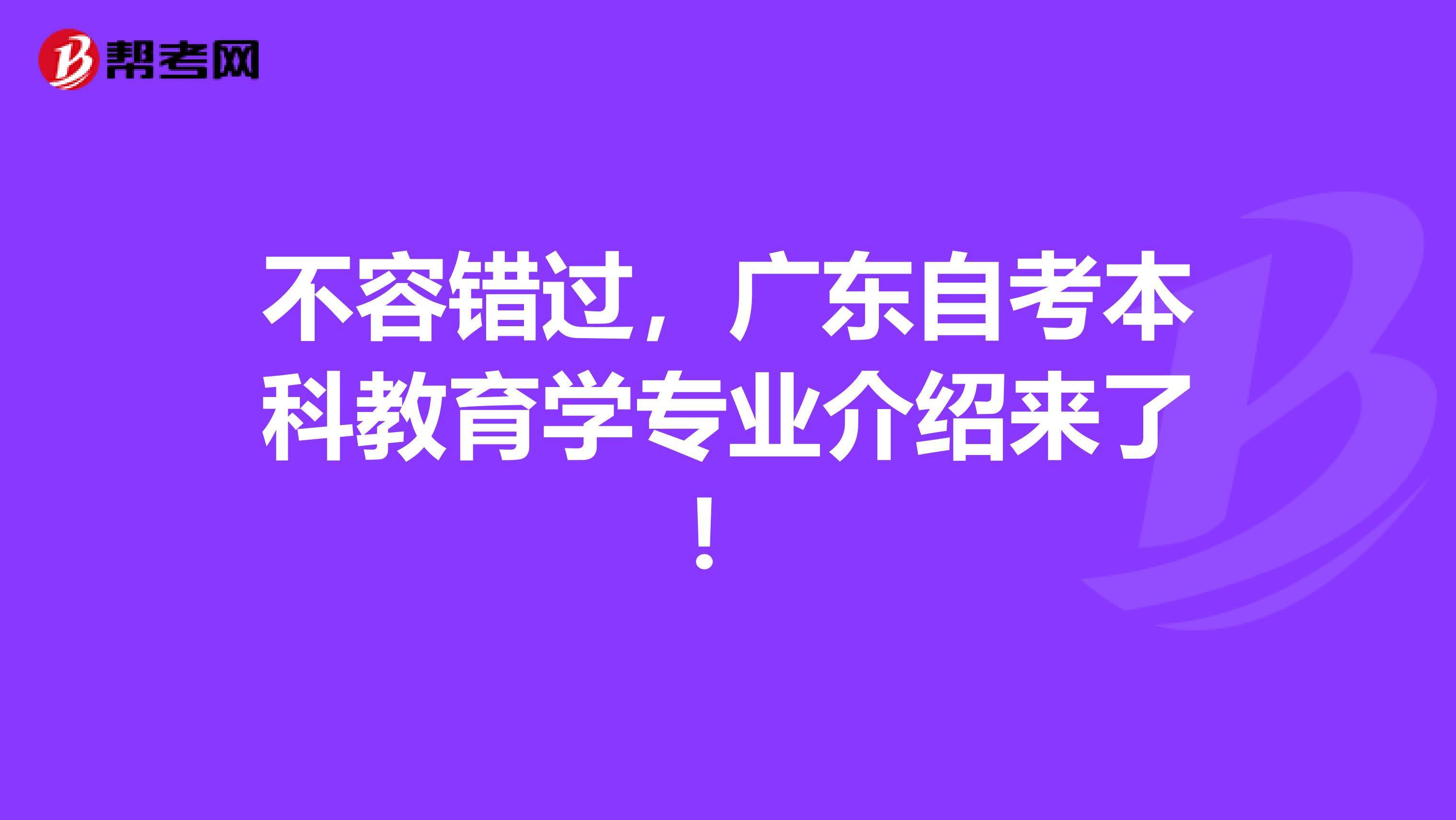 不容错过，广东自考本科教育学专业介绍来了！