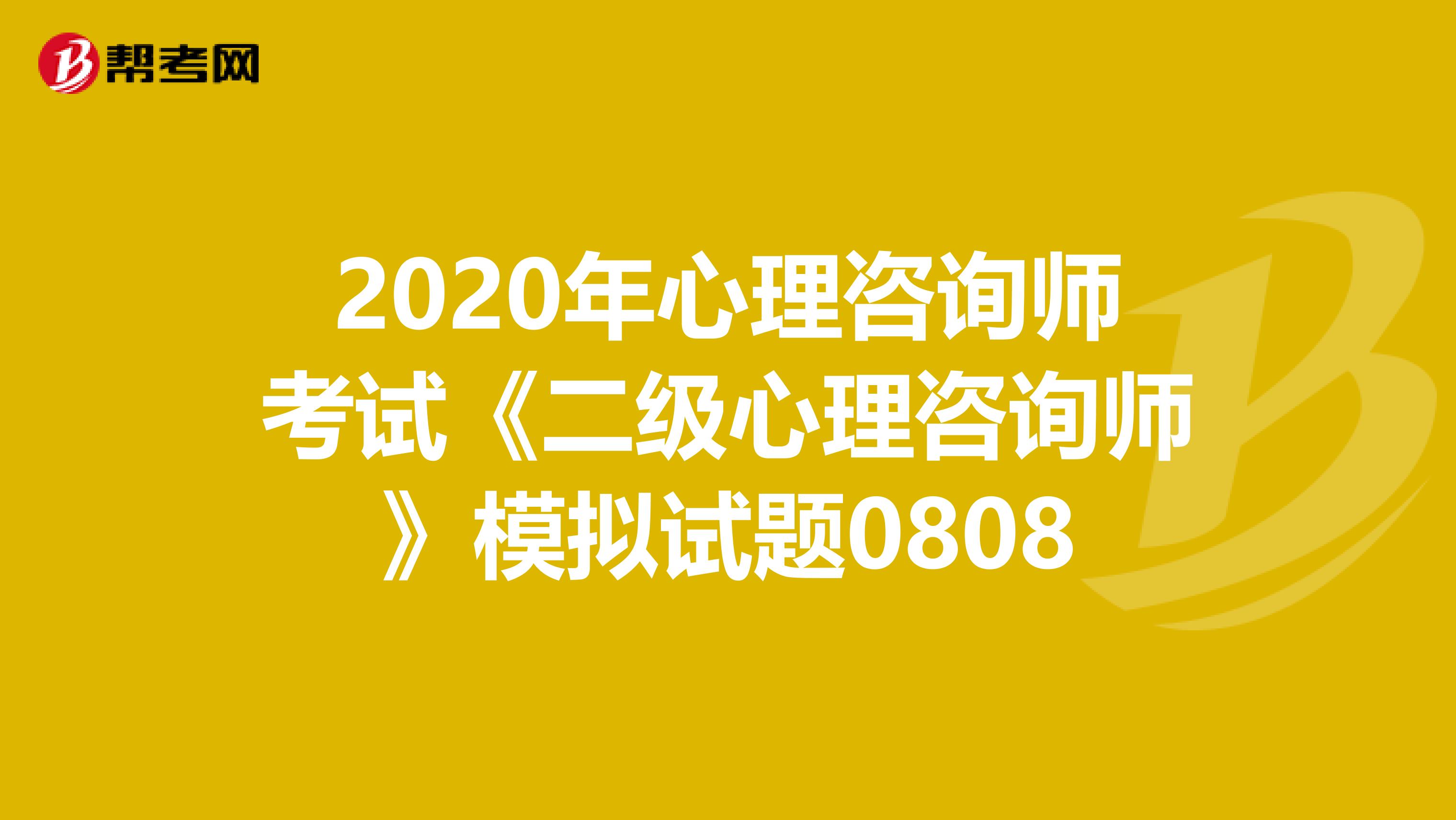 2020年心理咨询师考试《二级心理咨询师》模拟试题0808