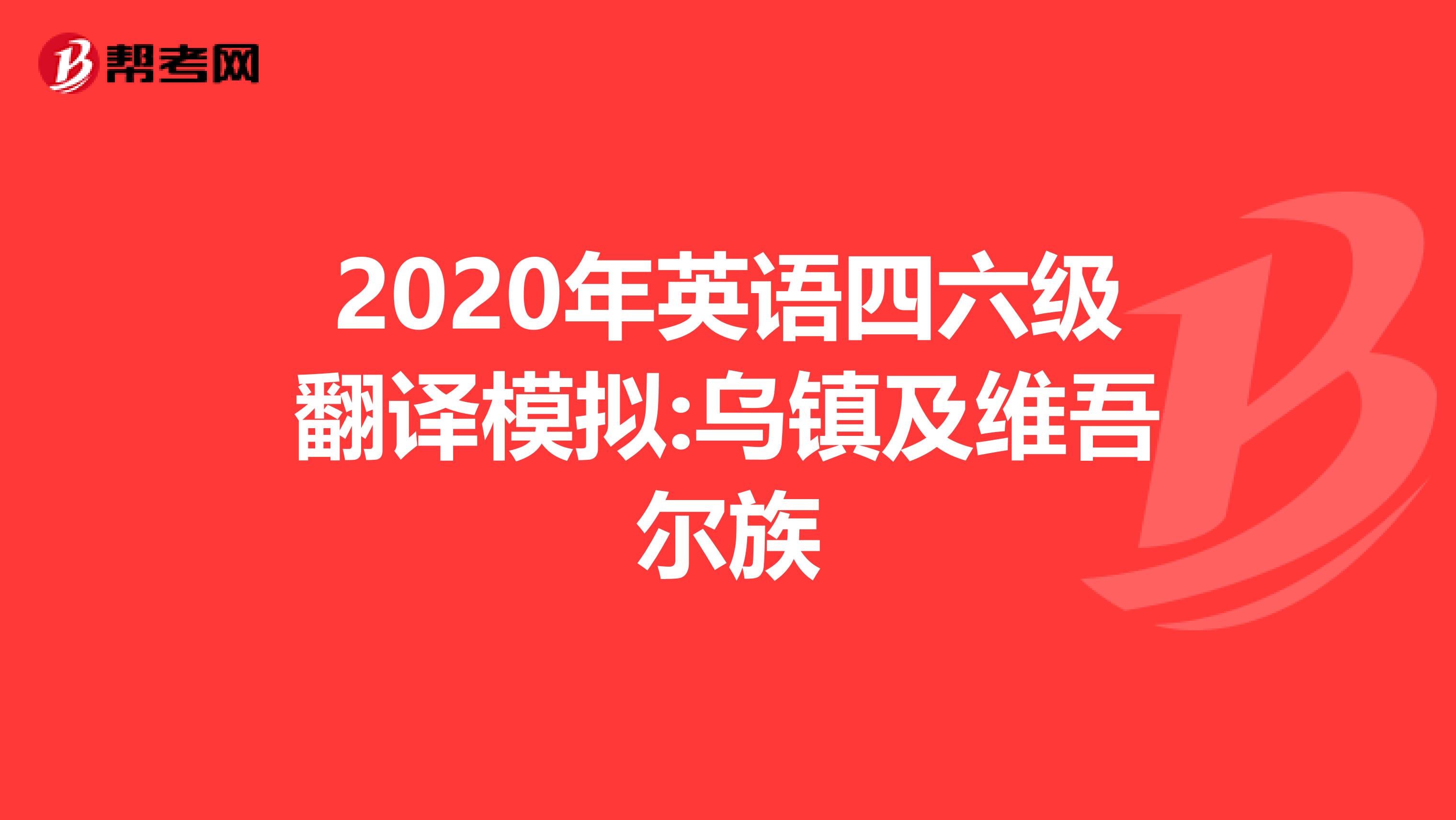 2020年英语四六级翻译模拟:乌镇及维吾尔族