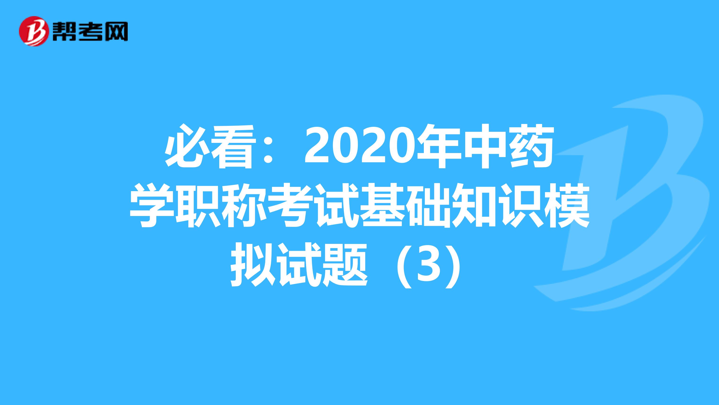 必看:2020年中藥學(xué)職稱考試基礎(chǔ)知識模擬試題(3)