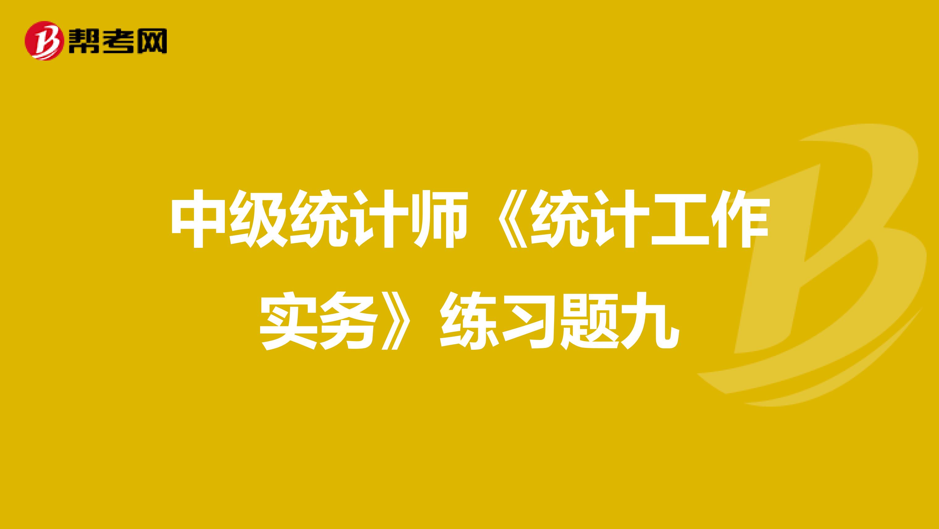 中级统计师《统计工作实务》练习题九