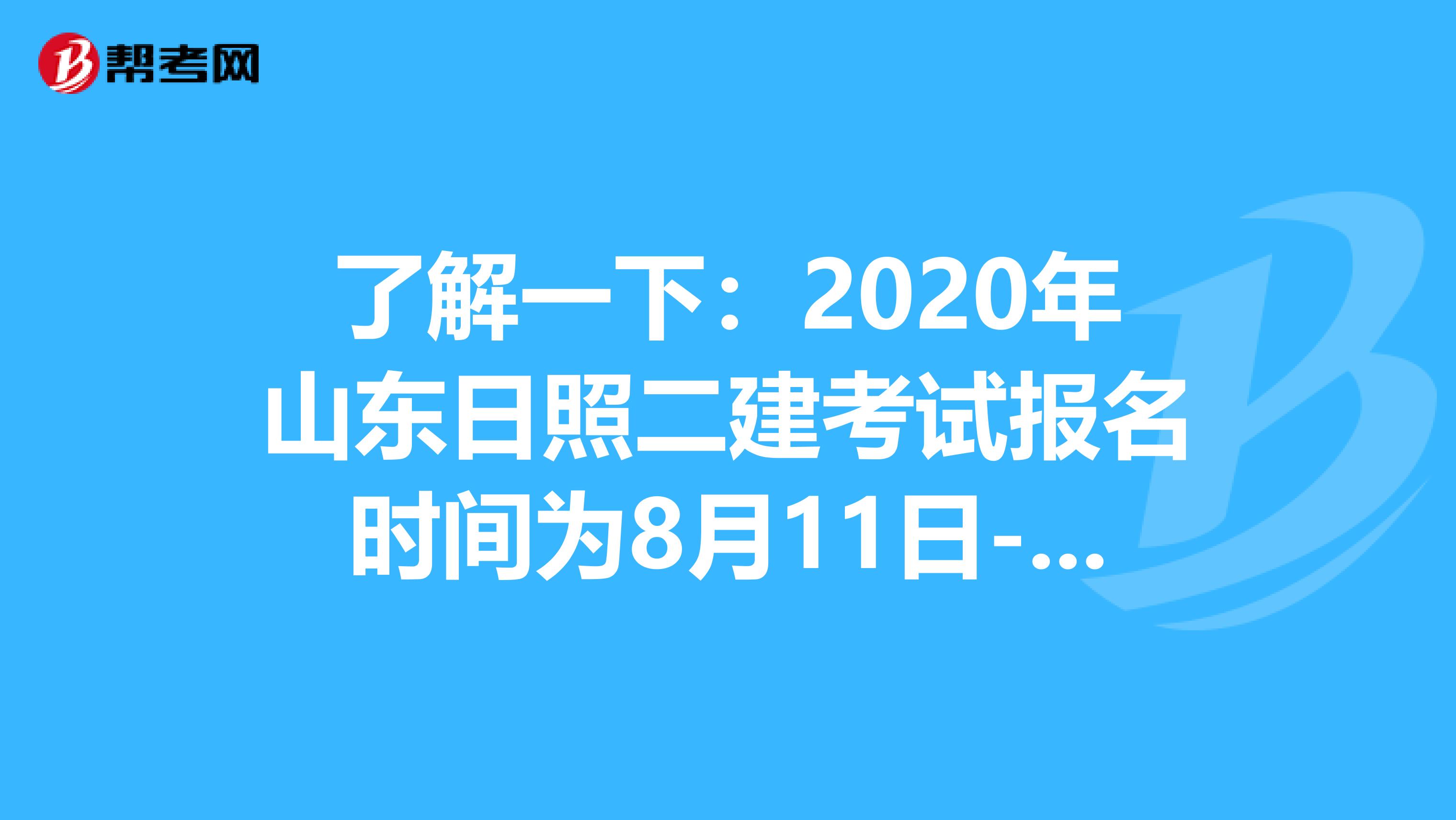 了解一下：2020年山东日照二建考试报名时间为8月11日-8月20日