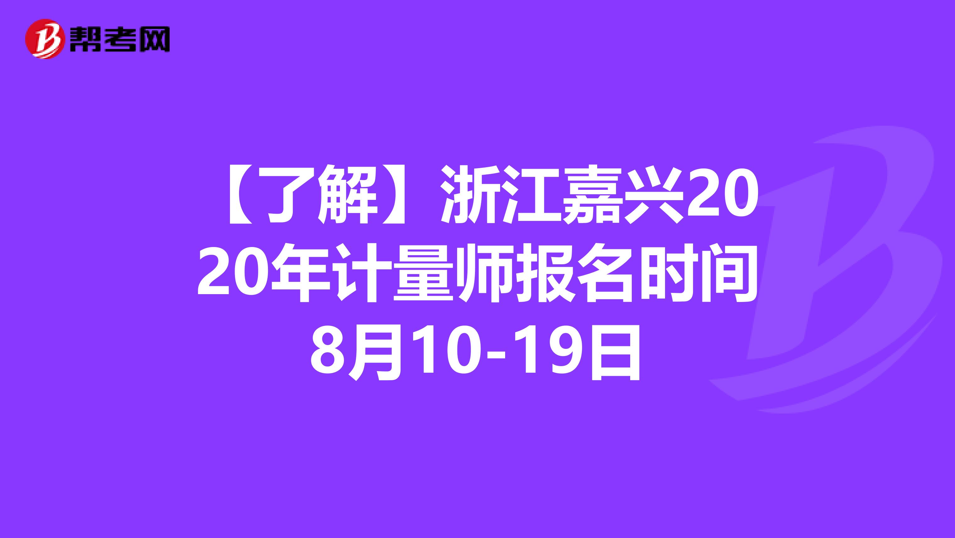 【了解】浙江嘉兴2020年计量师报名时间8月10-19日