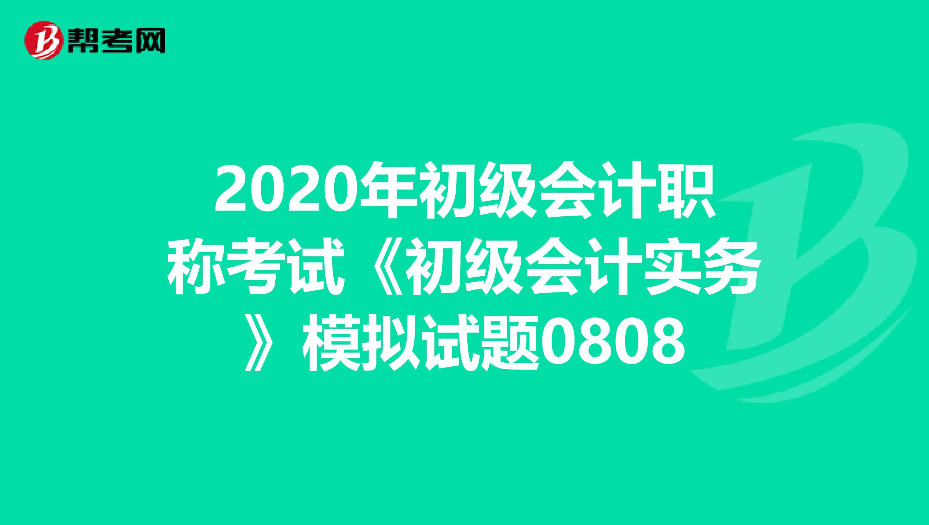 2020年初级会计职称考试《初级会计实务》模拟试题0808